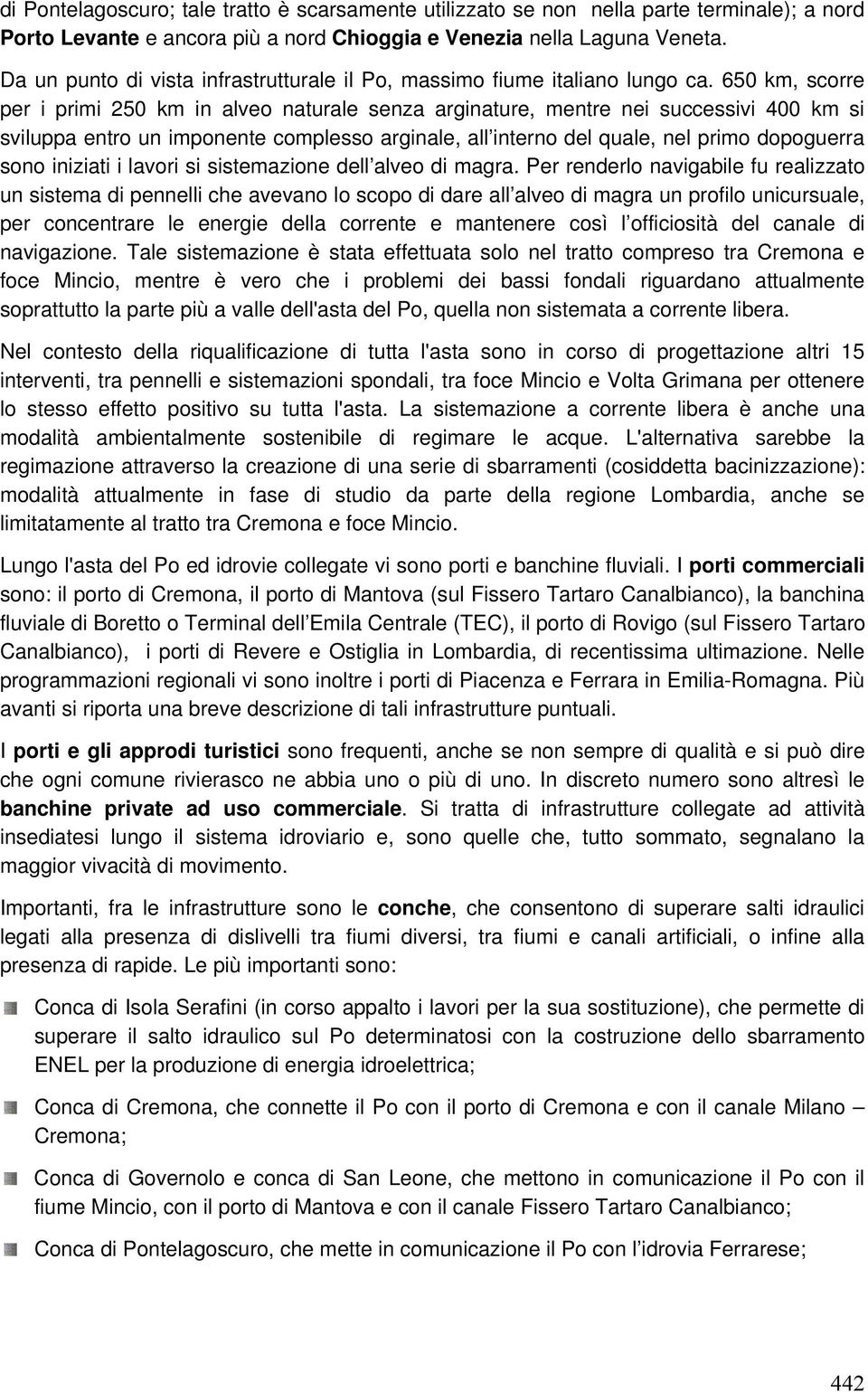 650 km, scorre per i primi 250 km in alveo naturale senza arginature, mentre nei successivi 400 km si sviluppa entro un imponente complesso arginale, all interno del quale, nel primo dopoguerra sono