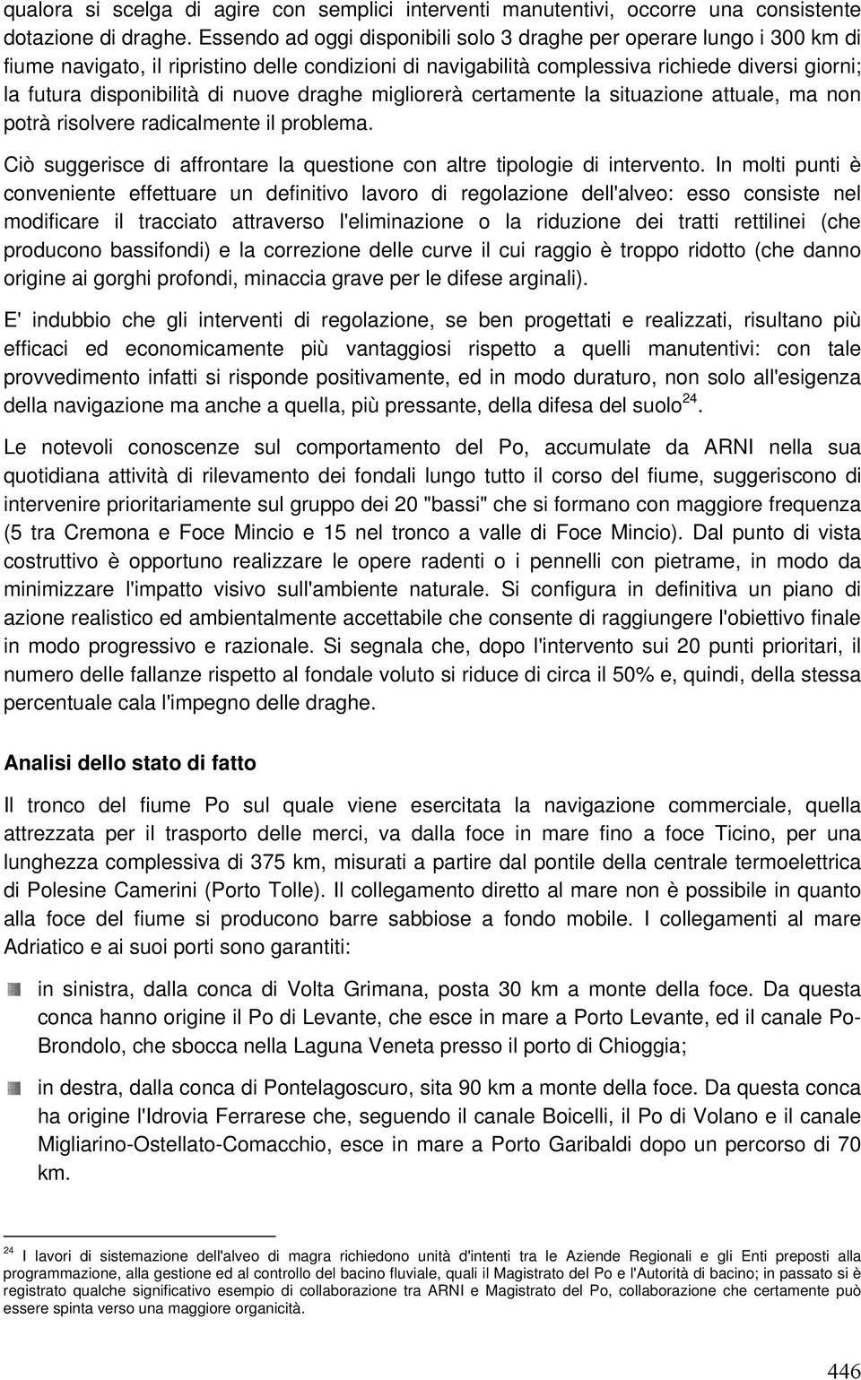 nuove draghe migliorerà certamente la situazione attuale, ma non potrà risolvere radicalmente il problema. Ciò suggerisce di affrontare la questione con altre tipologie di intervento.