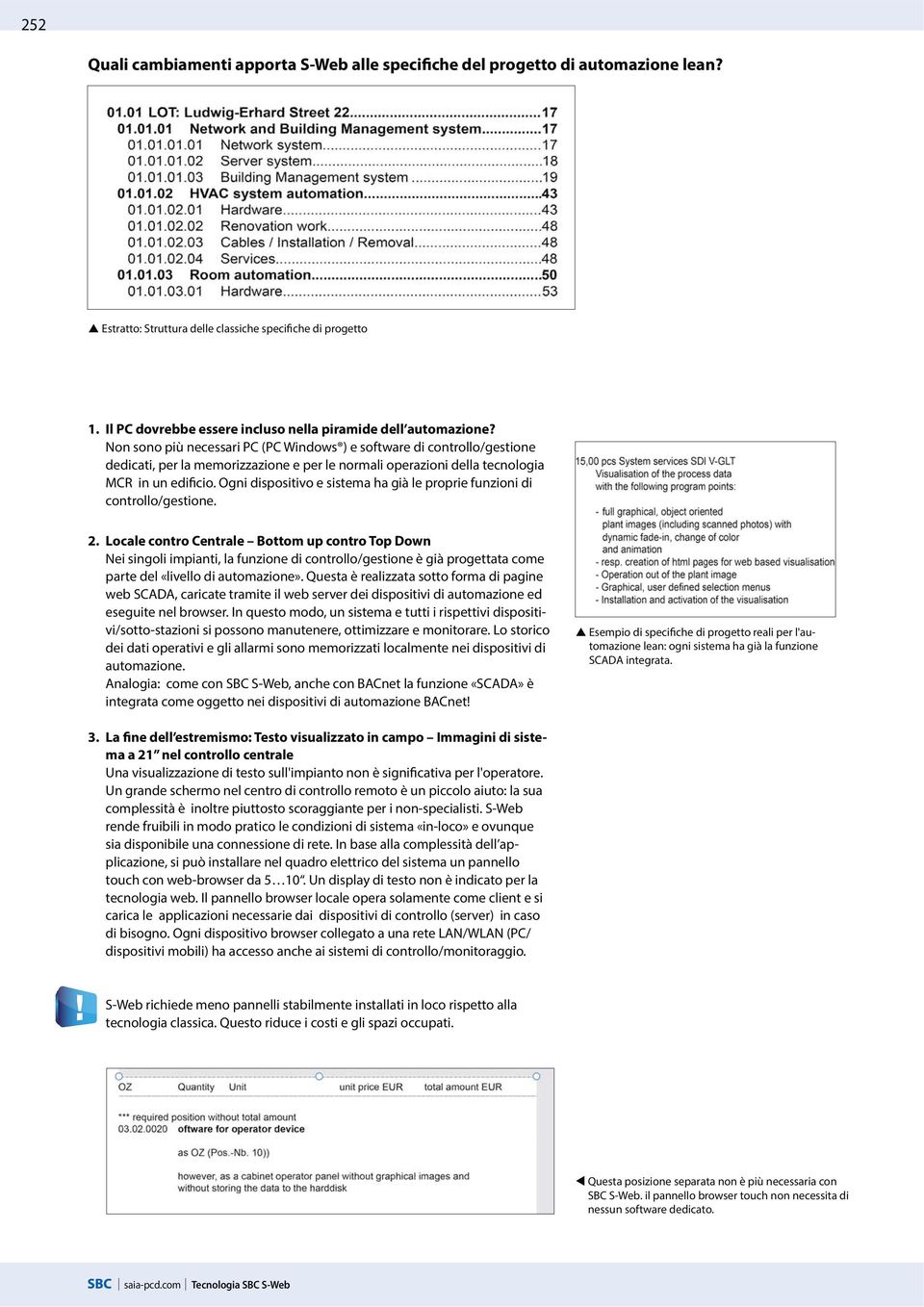 Non sono più necessari PC (PC Windows ) e software di controllo/gestione dedicati, per la memorizzazione e per le normali operazioni della tecnologia MCR in un edificio.