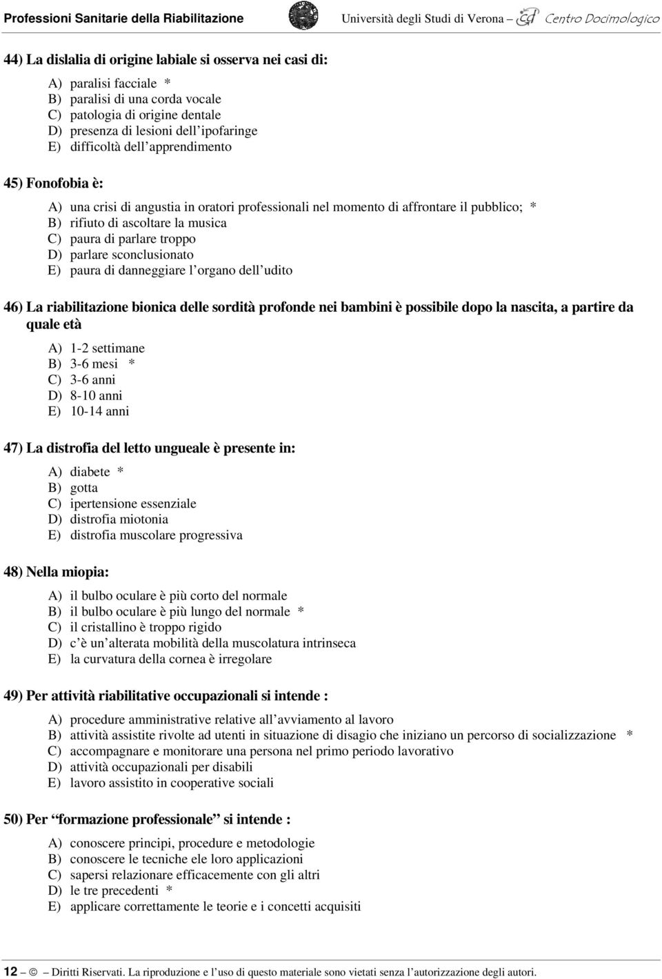 affrontare il pubblico; * B) rifiuto di ascoltare la musica C) paura di parlare troppo D) parlare sconclusionato E) paura di danneggiare l organo dell udito 46) La riabilitazione bionica delle