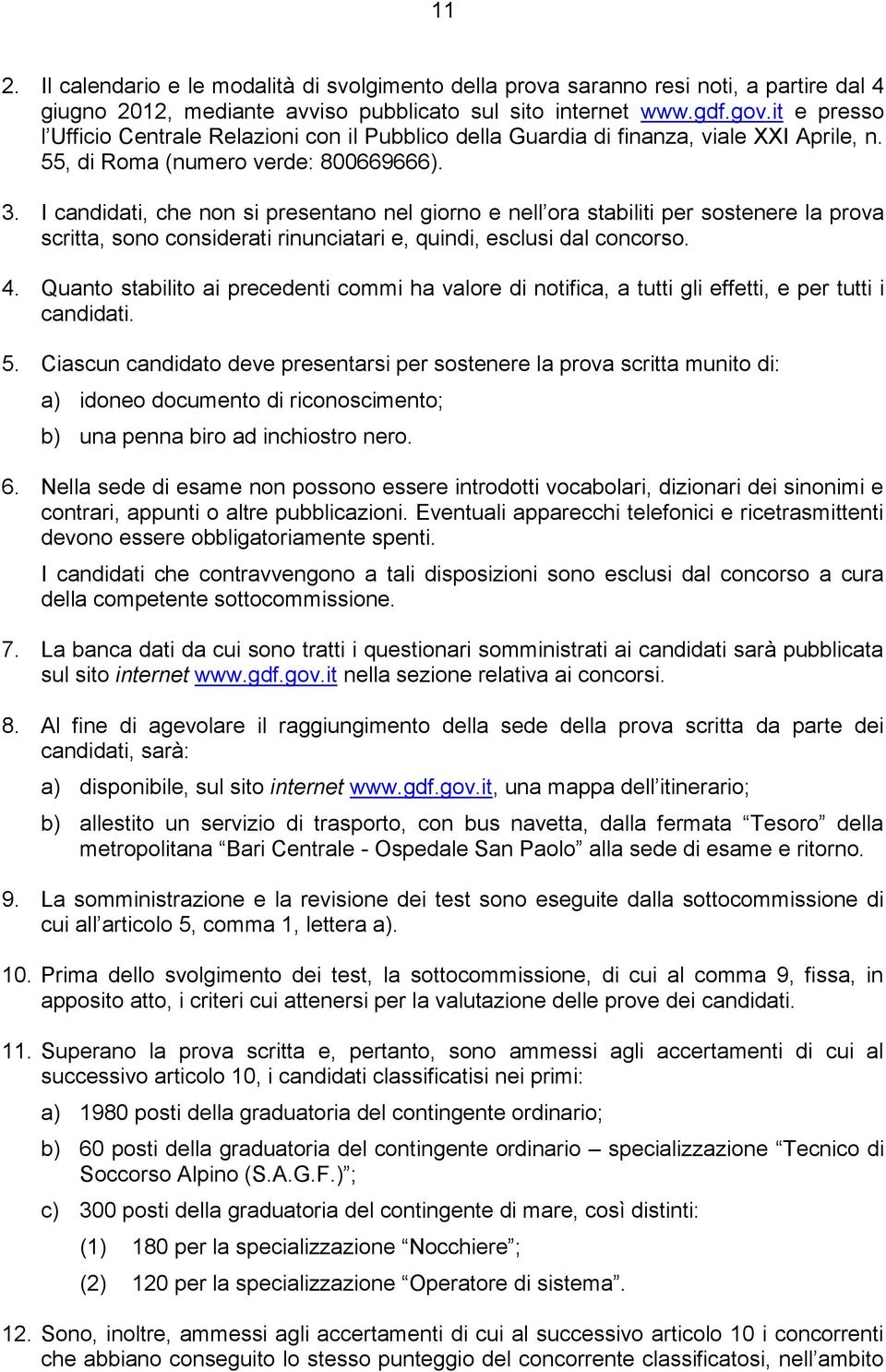 I candidati, che non si presentano nel giorno e nell ora stabiliti per sostenere la prova scritta, sono considerati rinunciatari e, quindi, esclusi dal concorso. 4.