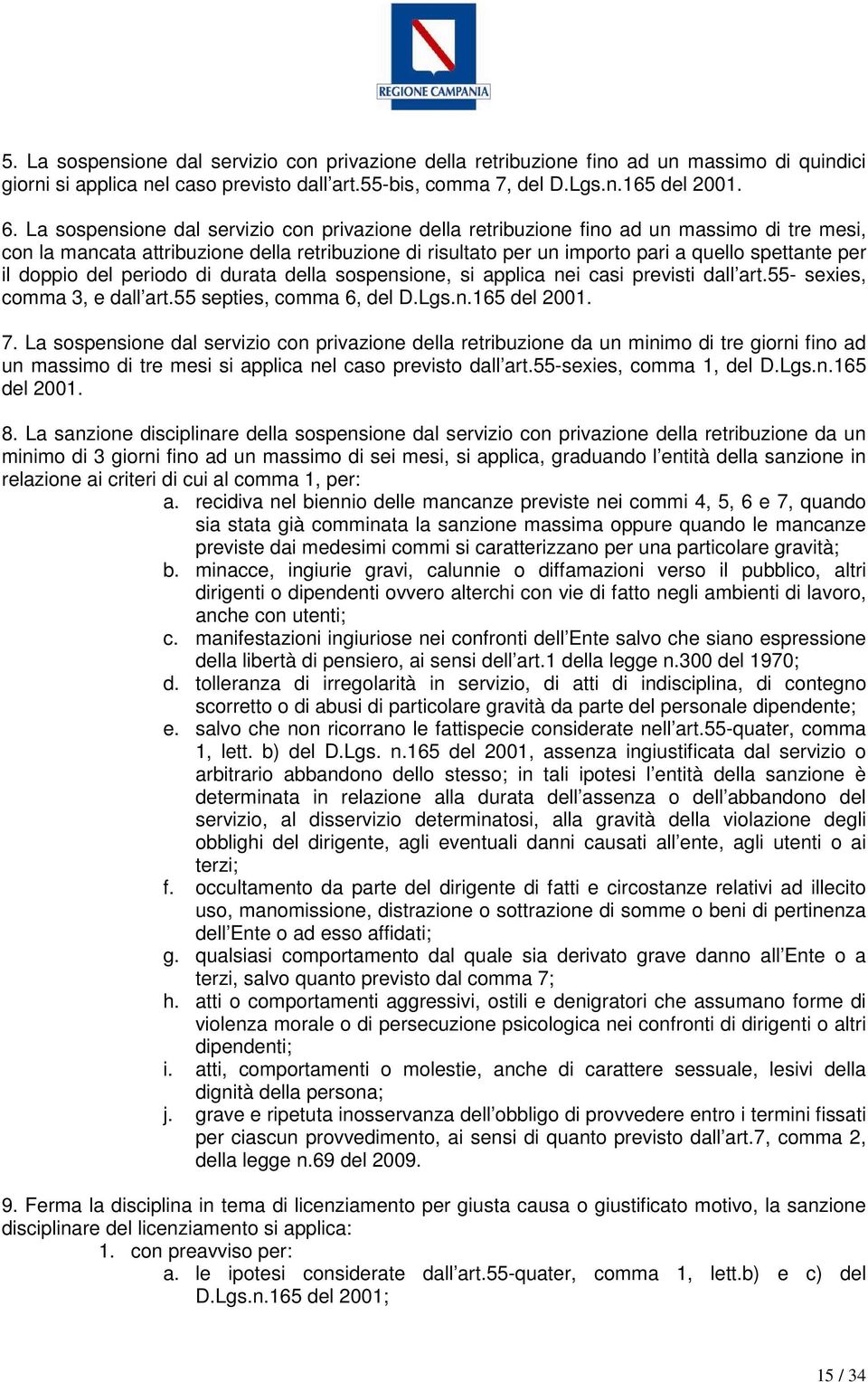 doppio del periodo di durata della sospensione, si applica nei casi previsti dall art.55- sexies, comma 3, e dall art.55 septies, comma 6, del D.Lgs.n.165 del 2001. 7.