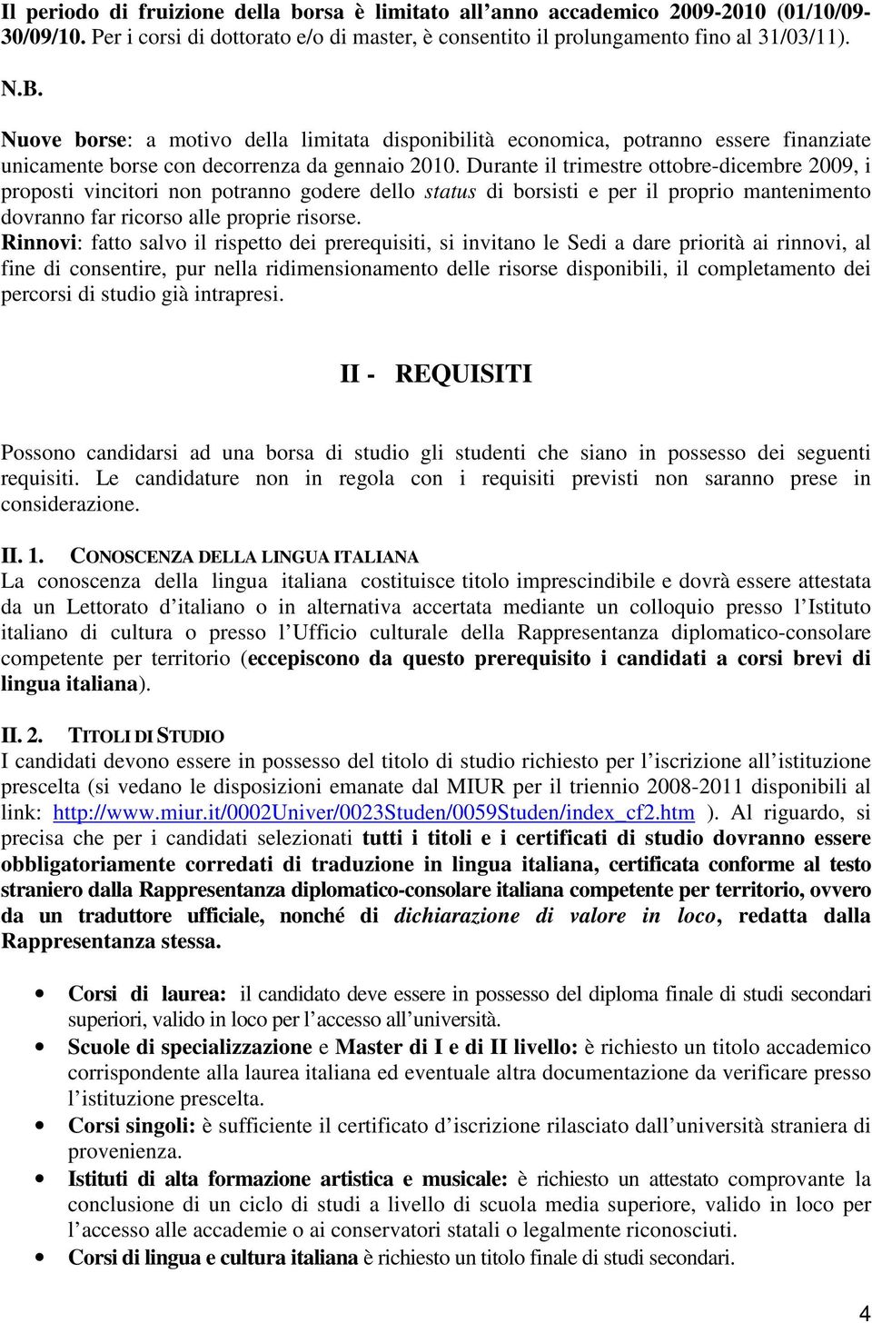 Durante il trimestre ottobre-dicembre 2009, i proposti vincitori non potranno godere dello status di borsisti e per il proprio mantenimento dovranno far ricorso alle proprie risorse.