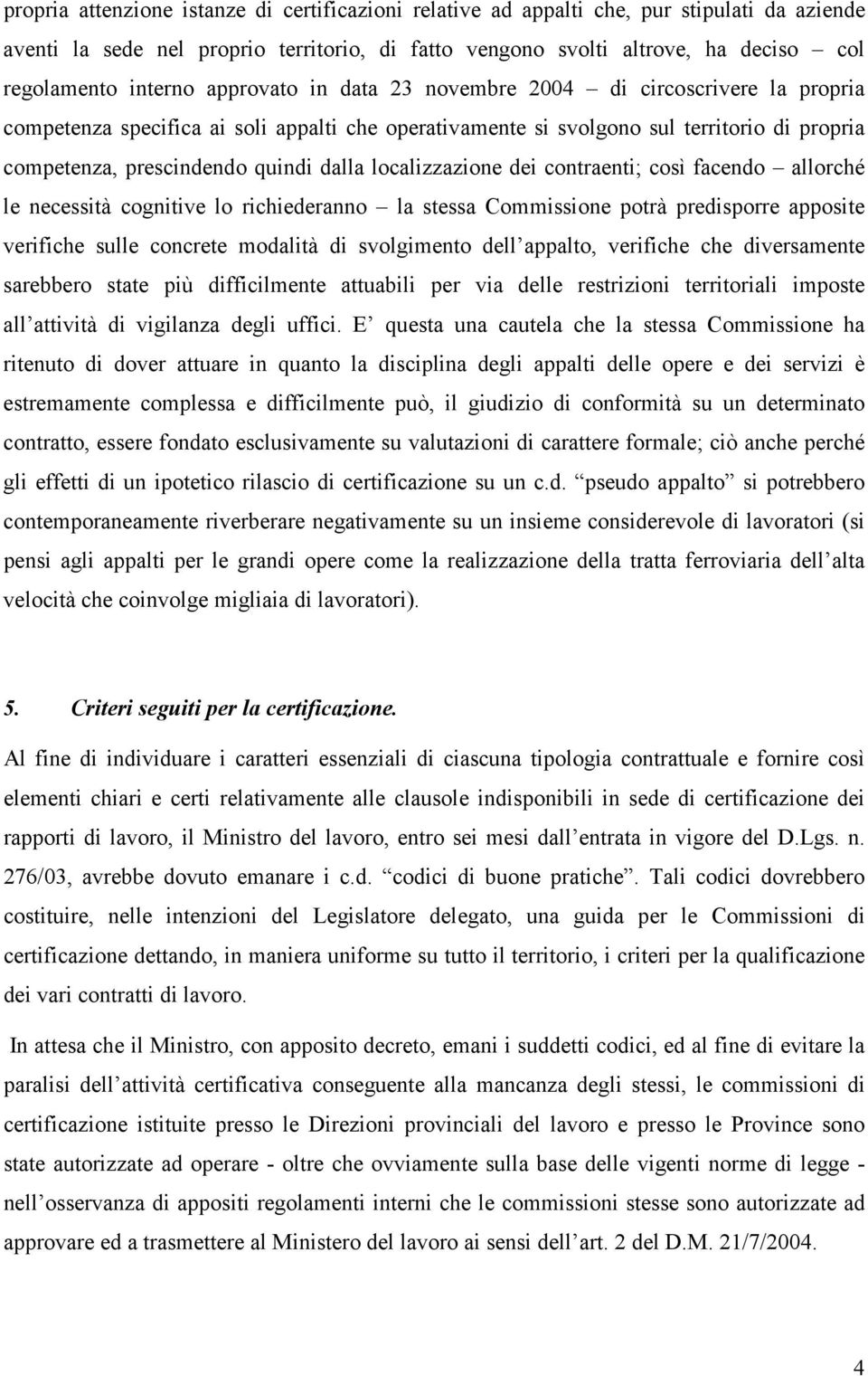 dalla localizzazione dei contraenti; così facendo allorché le necessità cognitive lo richiederanno la stessa Commissione potrà predisporre apposite verifiche sulle concrete modalità di svolgimento