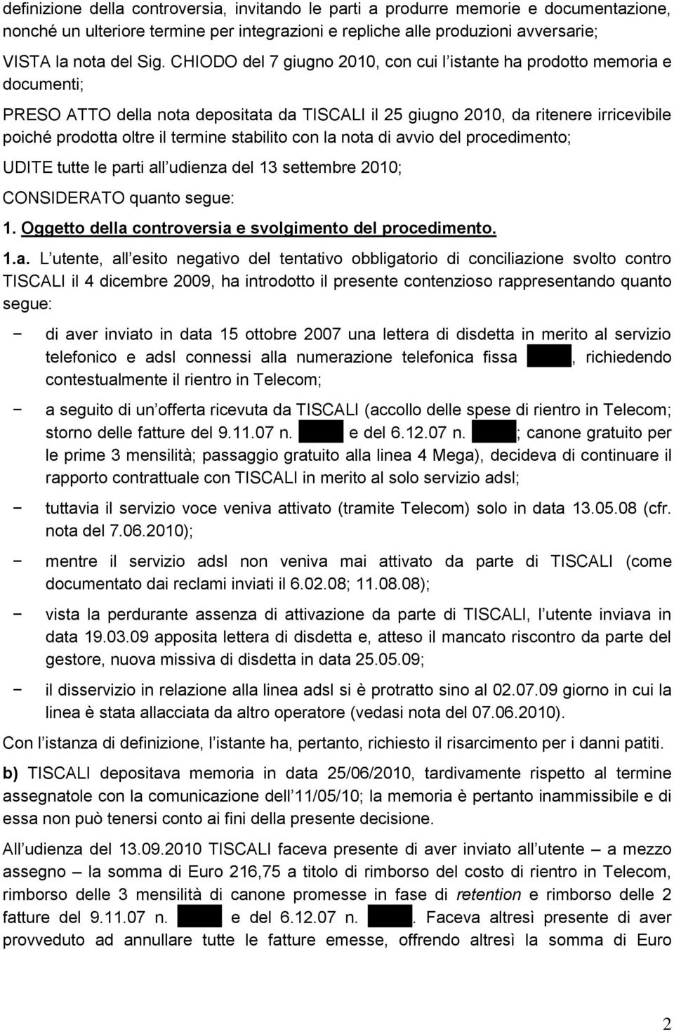 stabilito con la nota di avvio del procedimento; UDITE tutte le parti all udienza del 13 settembre 2010; CONSIDERATO quanto segue: 1. Oggetto della controversia e svolgimento del procedimento. 1.a. L