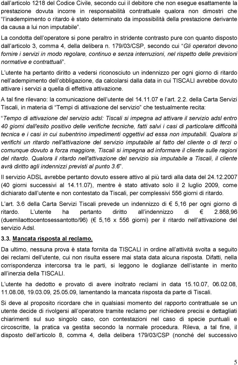 La condotta dell operatore si pone peraltro in stridente contrasto pure con quanto disposto dall articolo 3, comma 4, della delibera n.