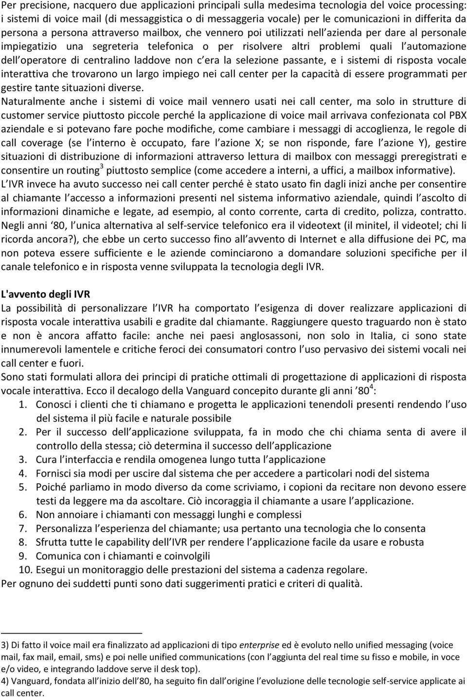 automazione dell operatore di centralino laddove non c era la selezione passante, e i sistemi di risposta vocale interattiva che trovarono un largo impiego nei call center per la capacità di essere