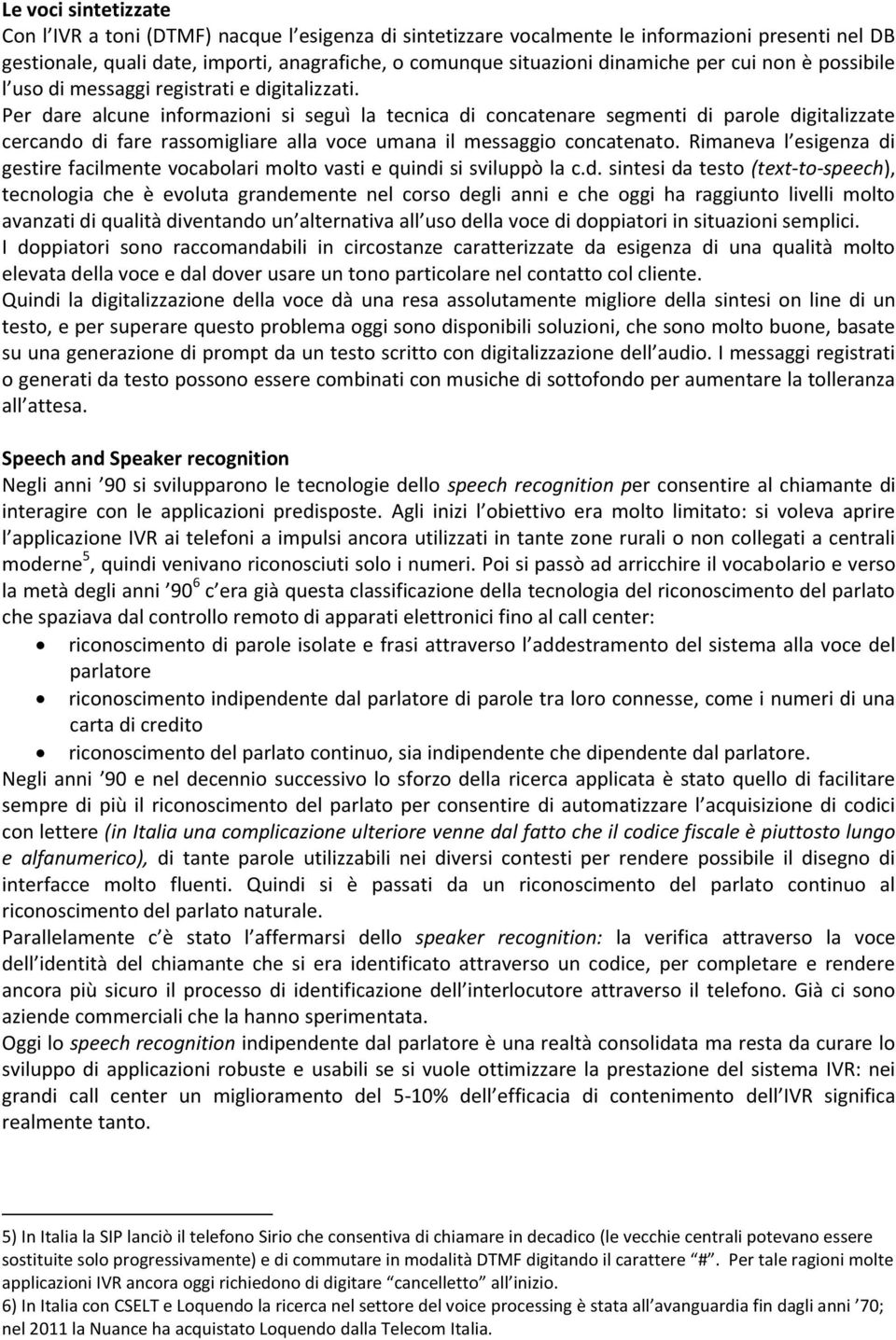 Per dare alcune informazioni si seguì la tecnica di concatenare segmenti di parole digitalizzate cercando di fare rassomigliare alla voce umana il messaggio concatenato.