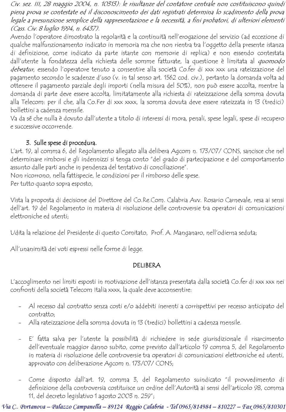 semplice della rappresentazione e la necessità, a fini probatori, di ulteriori elementi (Cass. Civ. 8 luglio 1994, n. 6437).