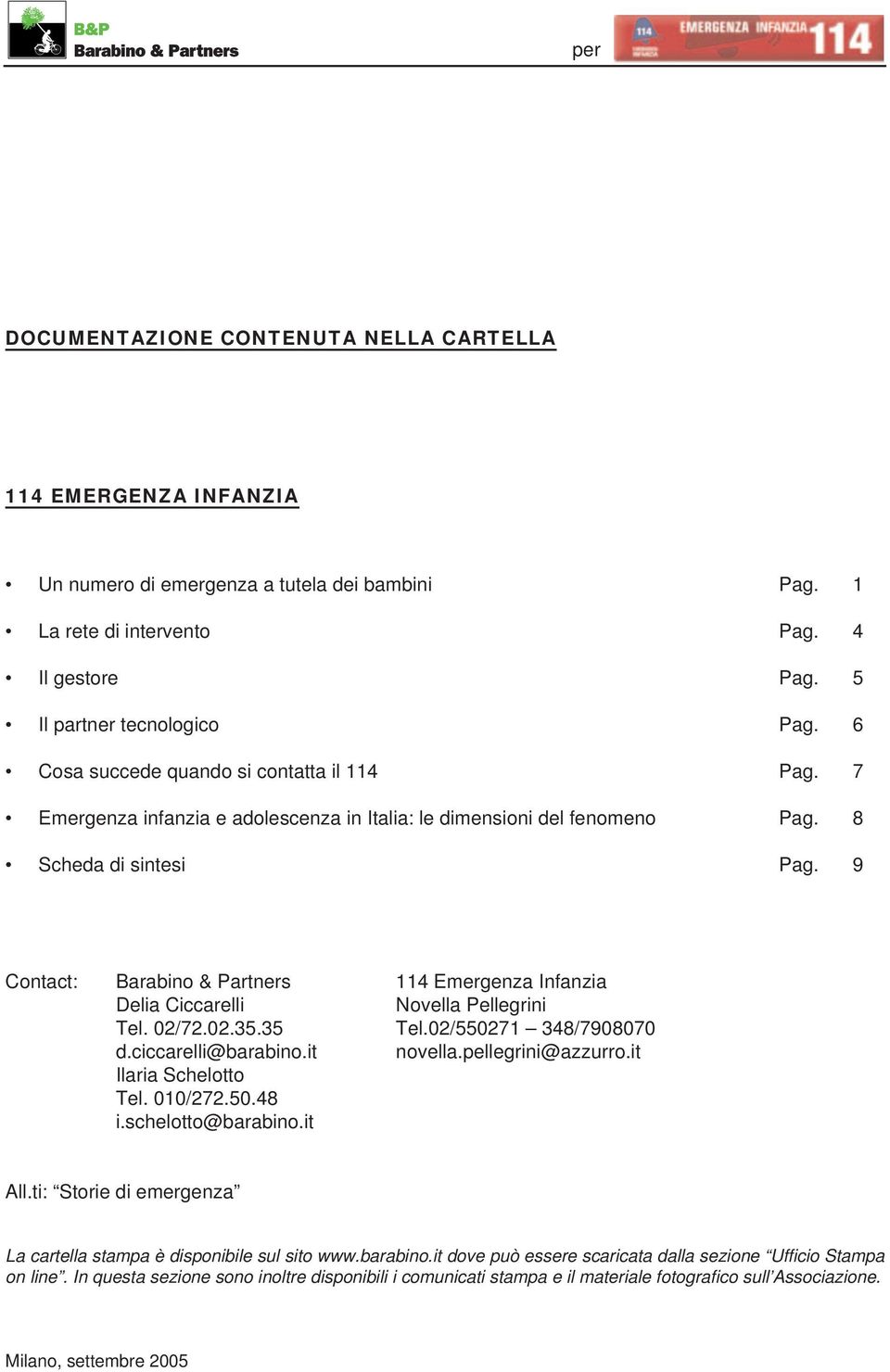 9 Contact: Barabino & Partners 114 Emergenza Infanzia Delia Ciccarelli Novella Pellegrini Tel. 02/72.02.35.35 Tel.02/550271 348/7908070 d.ciccarelli@barabino.it novella.pellegrini@azzurro.