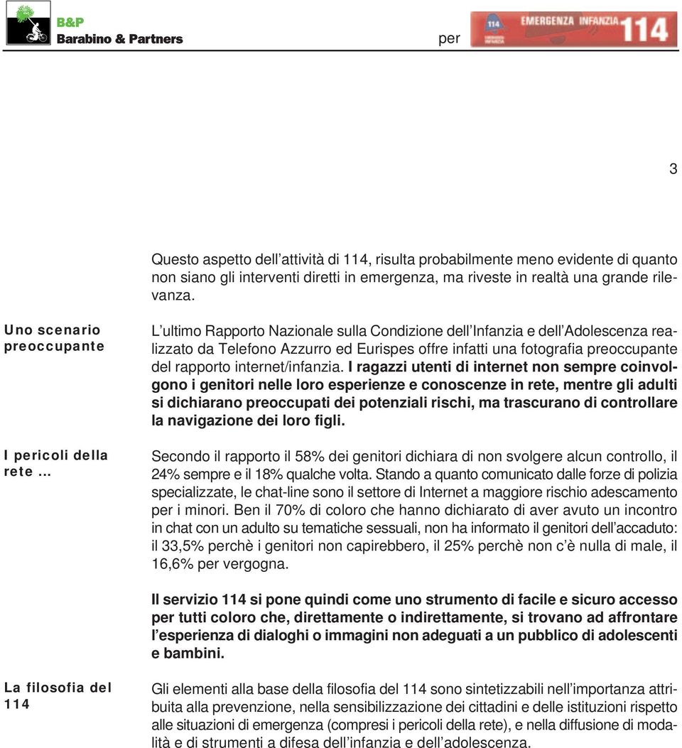 .. L ultimo Rapporto Nazionale sulla Condizione dell Infanzia e dell Adolescenza realizzato da Telefono Azzurro ed Eurispes offre infatti una fotografia preoccupante del rapporto internet/infanzia.