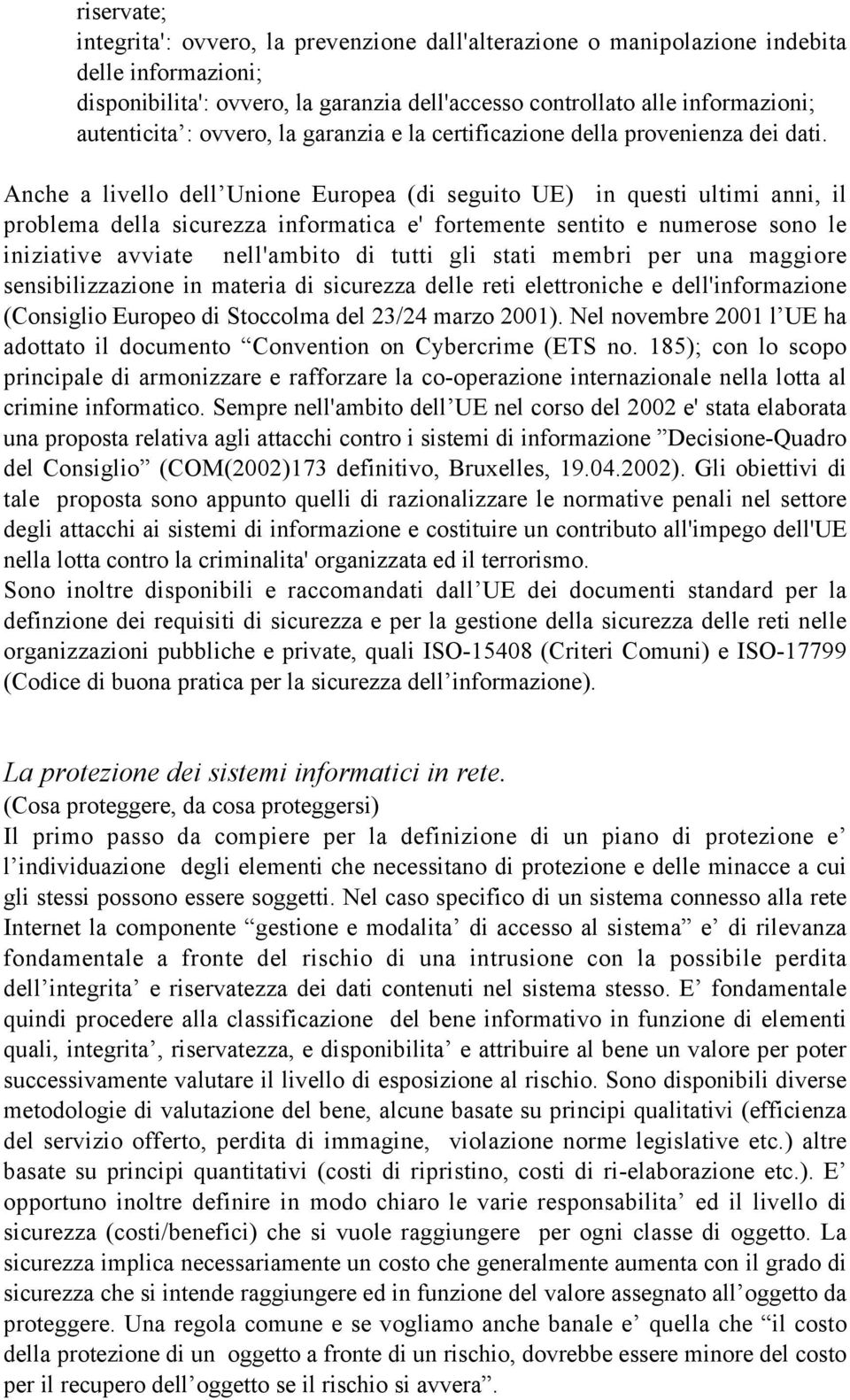 Anche a livello dell Unione Europea (di seguito UE) in questi ultimi anni, il problema della sicurezza informatica e' fortemente sentito e numerose sono le iniziative avviate nell'ambito di tutti gli