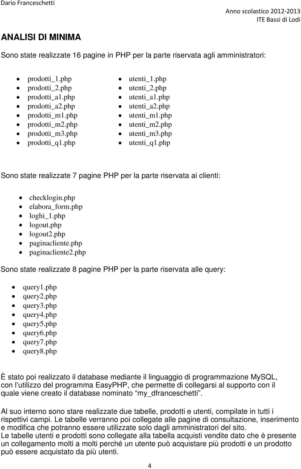 php Sono state realizzate 7 pagine PHP per la parte riservata ai clienti: checklogin.php elabora_form.php loghi_1.php logout.php logout2.php paginacliente.php paginacliente2.