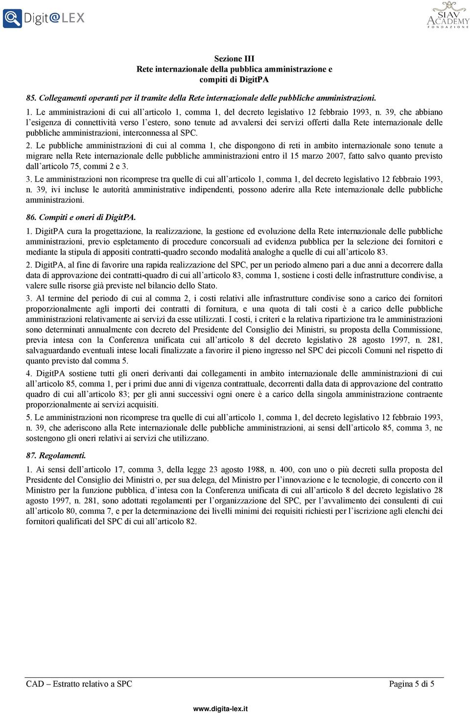 39, che abbiano l esigenza di connettività verso l estero, sono tenute ad avvalersi dei servizi offerti dalla Rete internazionale delle pubbliche amministrazioni, interconnessa al SPC. 2.