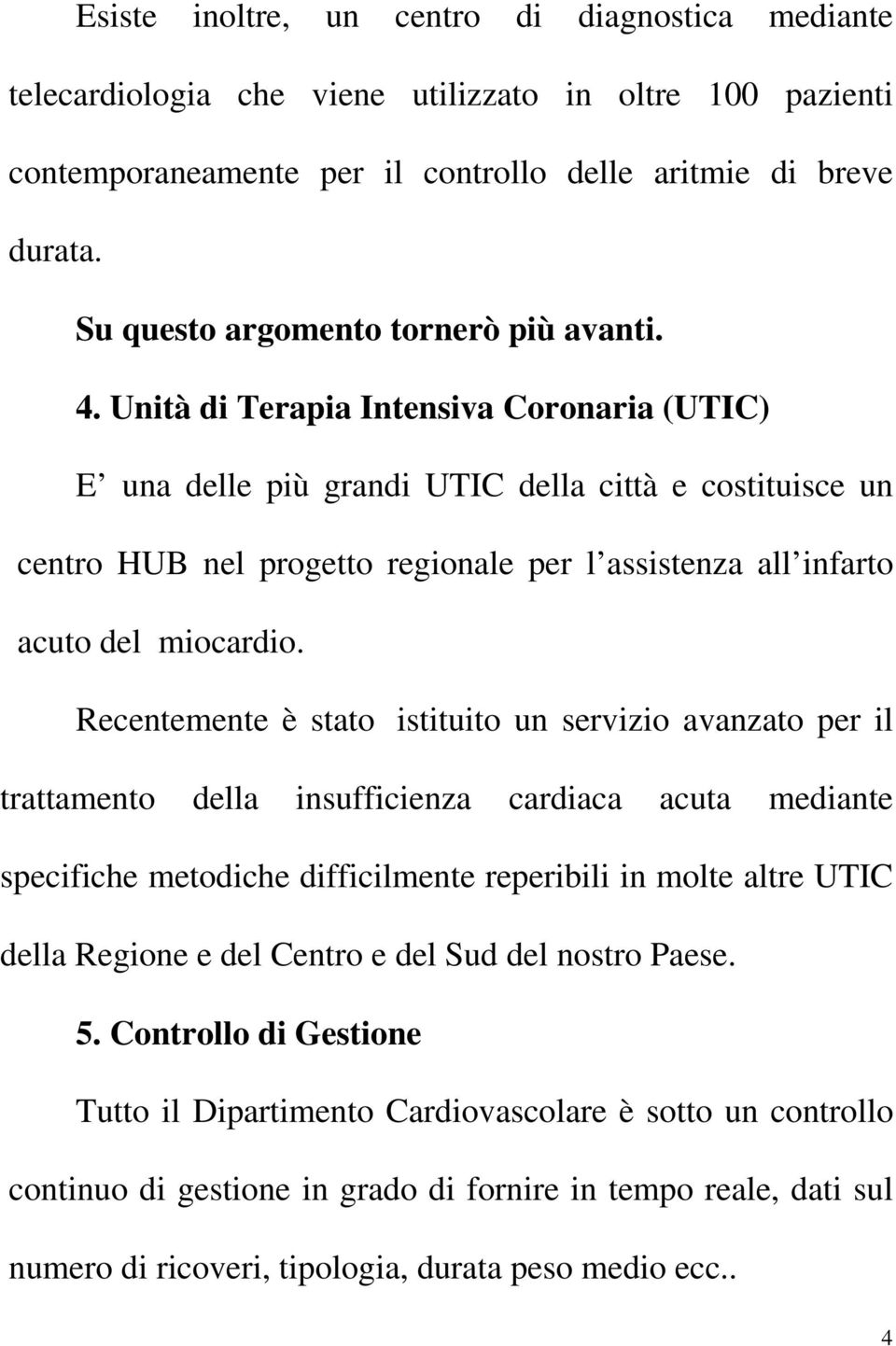 Unità di Terapia Intensiva Coronaria (UTIC) E una delle più grandi UTIC della città e costituisce un centro HUB nel progetto regionale per l assistenza all infarto acuto del miocardio.