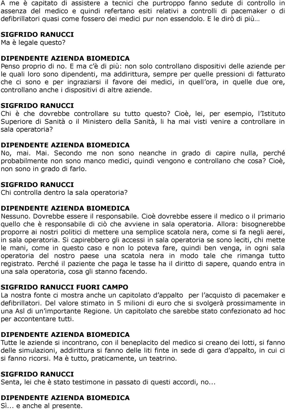 E ma c è di più: non solo controllano dispositivi delle aziende per le quali loro sono dipendenti, ma addirittura, sempre per quelle pressioni di fatturato che ci sono e per ingraziarsi il favore dei