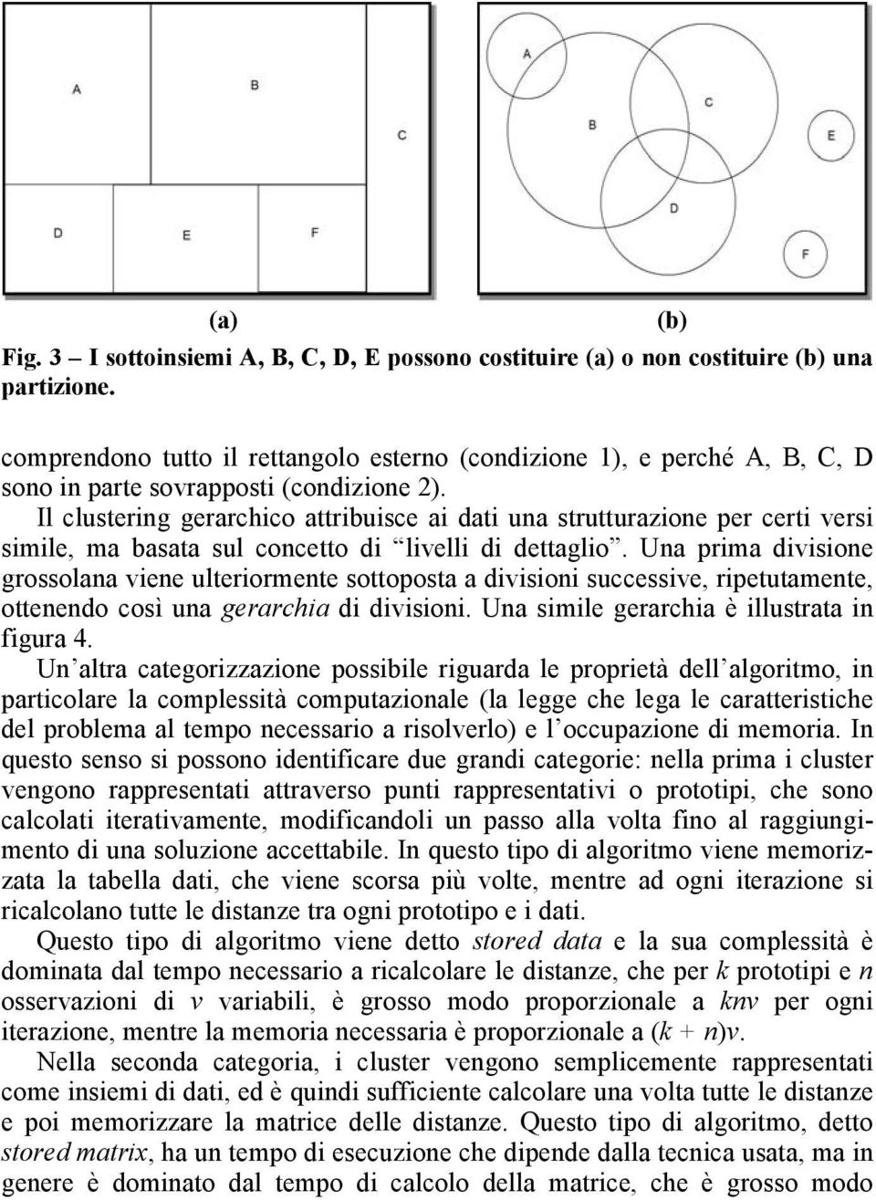 Il clustering gerarchico attribuisce ai dati una strutturazione per certi versi simile, ma basata sul concetto di livelli di dettaglio.