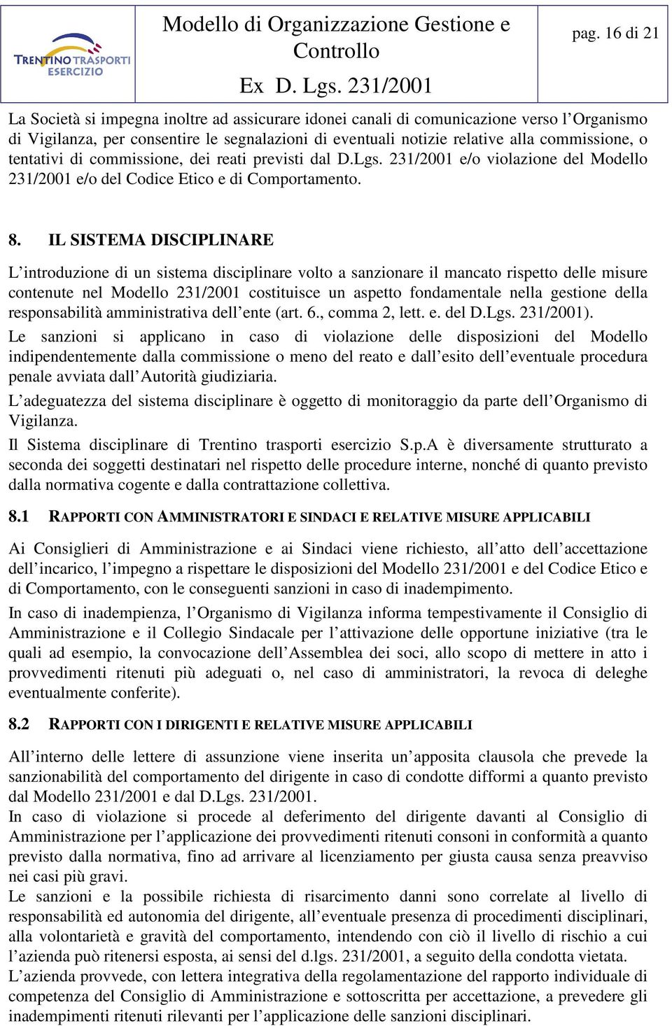 IL SISTEMA DISCIPLINARE L introduzione di un sistema disciplinare volto a sanzionare il mancato rispetto delle misure contenute nel Modello 231/2001 costituisce un aspetto fondamentale nella gestione