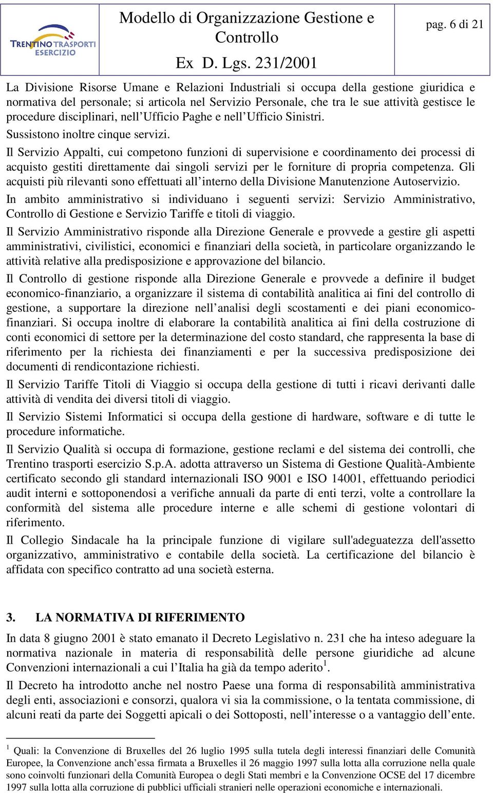 Il Servizio Appalti, cui competono funzioni di supervisione e coordinamento dei processi di acquisto gestiti direttamente dai singoli servizi per le forniture di propria competenza.