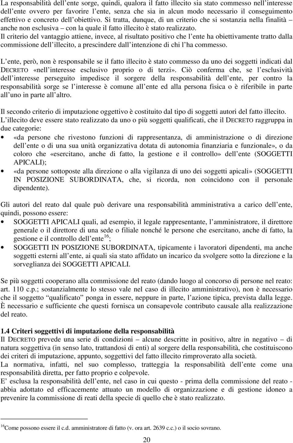 Il criterio del vantaggio attiene, invece, al risultato positivo che l ente ha obiettivamente tratto dalla commissione dell illecito, a prescindere dall intenzione di chi l ha commesso.