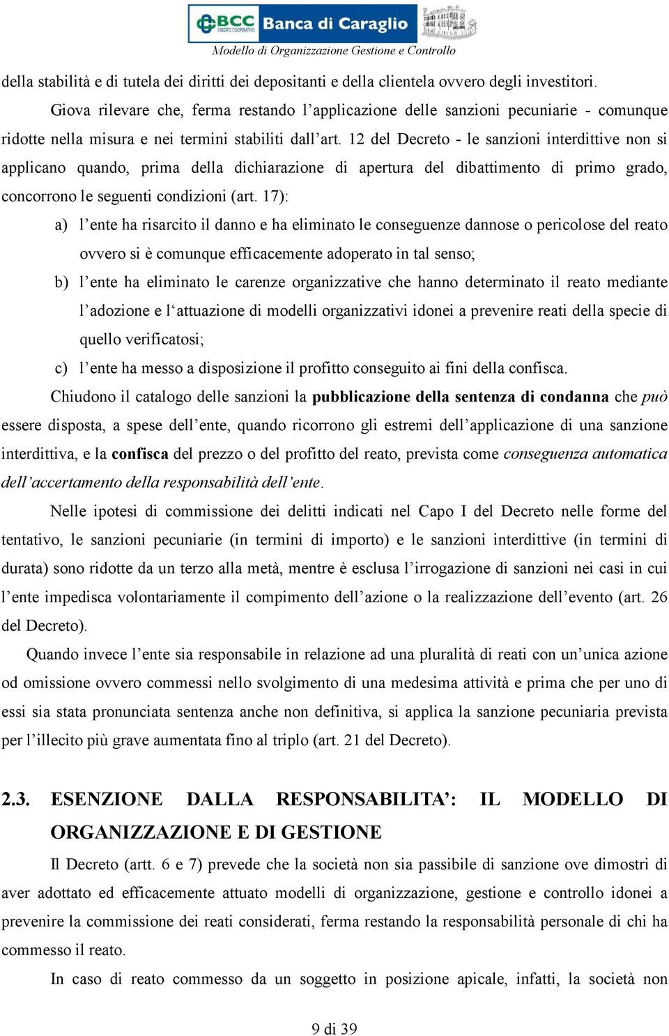 12 del Decreto le sanzioni interdittive non si applicano quando, prima della dichiarazione di apertura del dibattimento di primo grado, concorrono le seguenti condizioni (art.