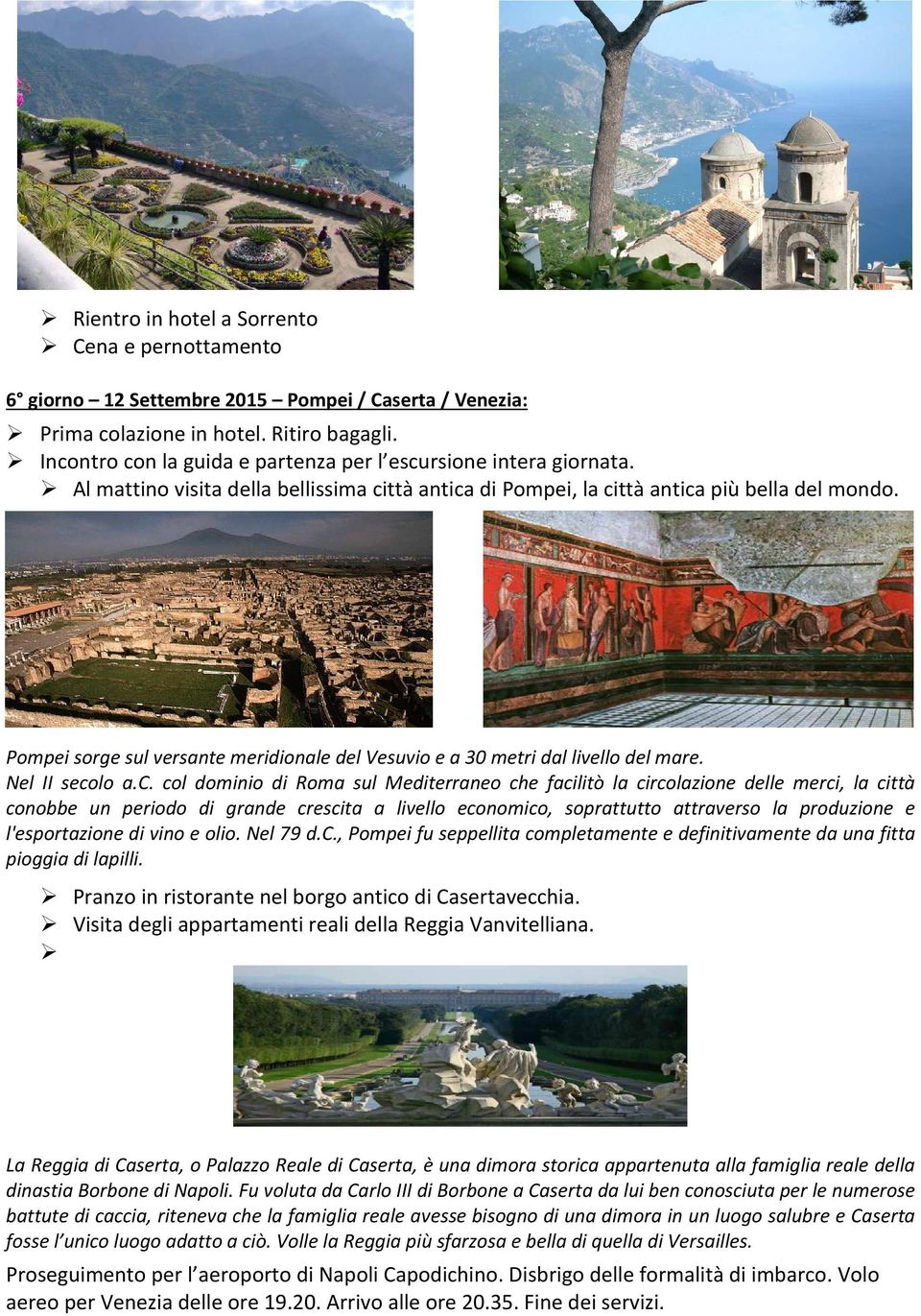 Pompei sorge sul versante meridionale del Vesuvio e a 30 metri dal livello del mare. Nel II seco