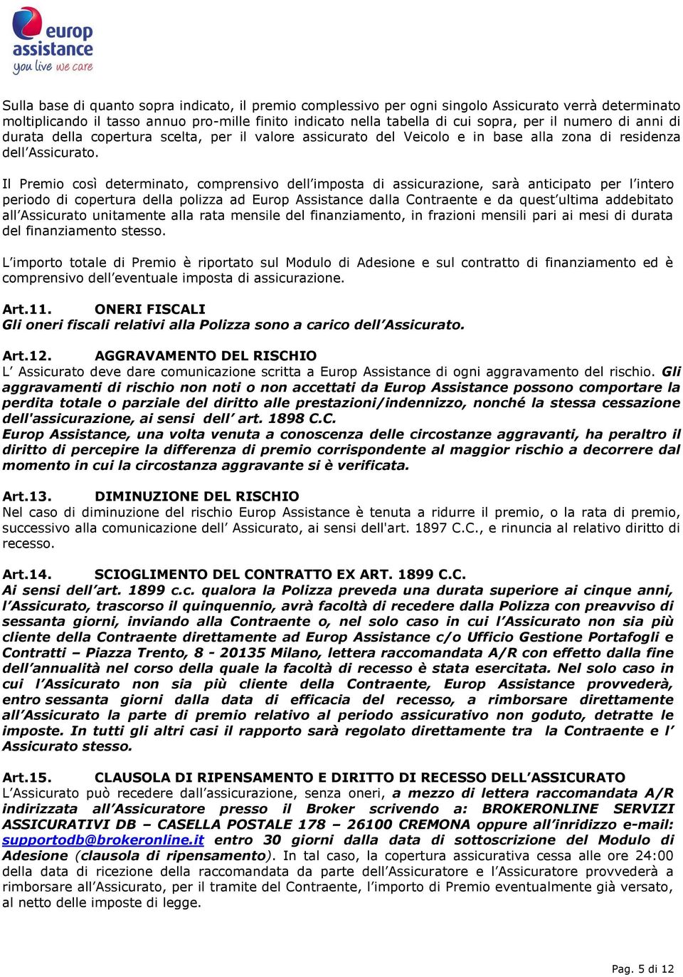 Il Premio così determinato, comprensivo dell imposta di assicurazione, sarà anticipato per l intero periodo di copertura della polizza ad Europ Assistance dalla Contraente e da quest ultima