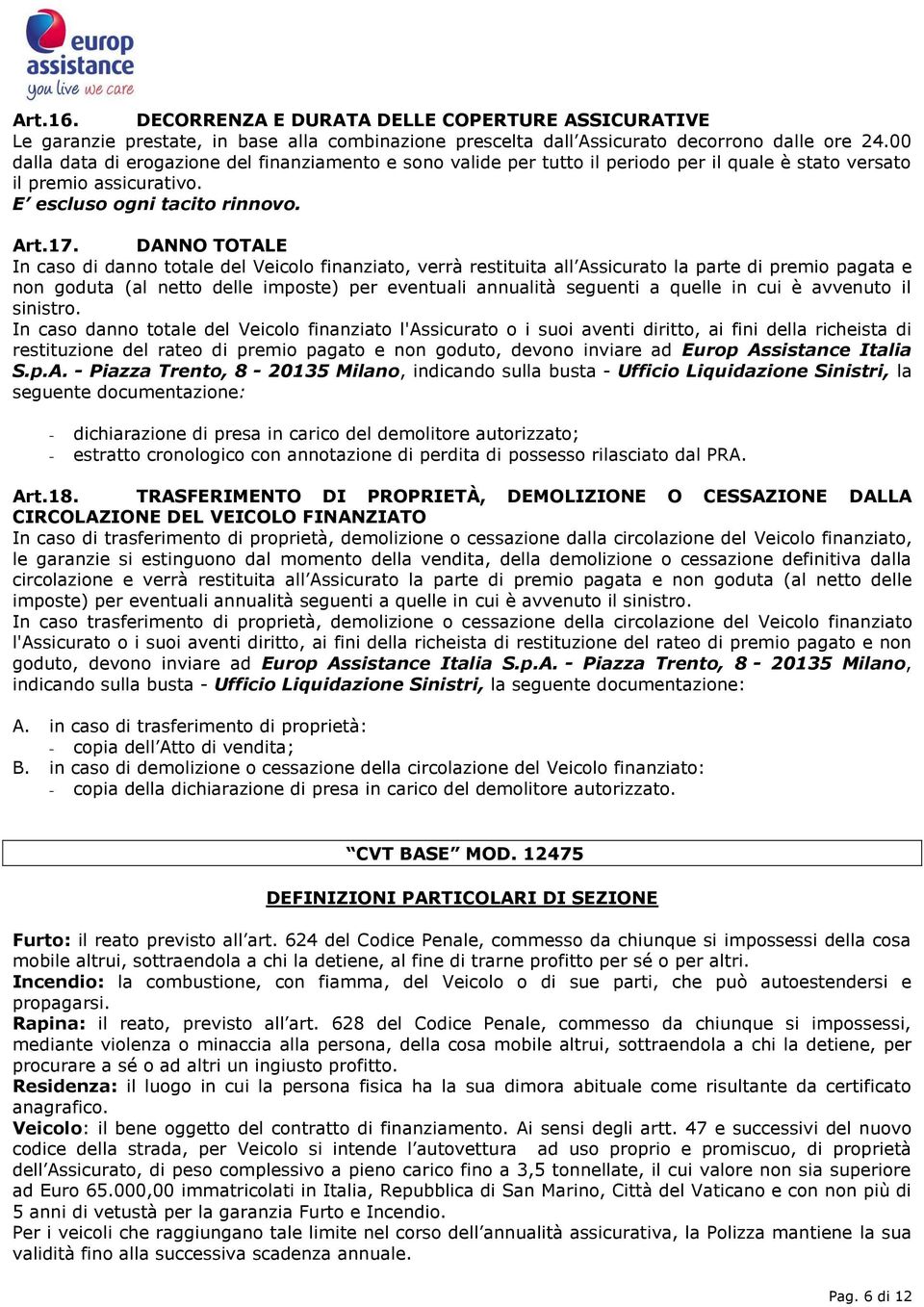 DANNO TOTALE In caso di danno totale del Veicolo finanziato, verrà restituita all Assicurato la parte di premio pagata e non goduta (al netto delle imposte) per eventuali annualità seguenti a quelle