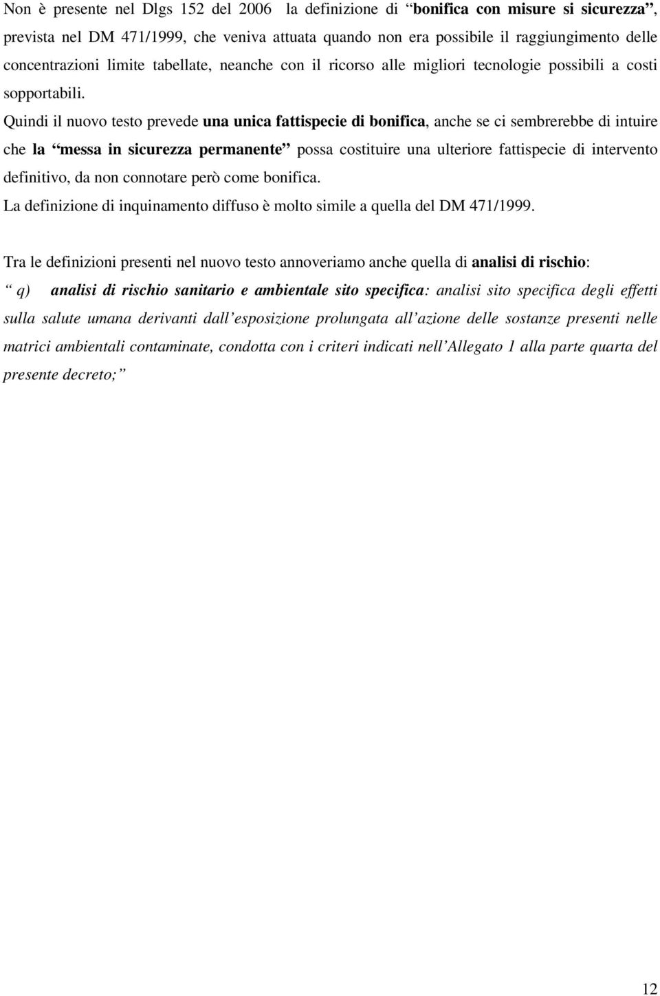 Quindi il nuovo testo prevede una unica fattispecie di bonifica, anche se ci sembrerebbe di intuire che la messa in sicurezza permanente possa costituire una ulteriore fattispecie di intervento