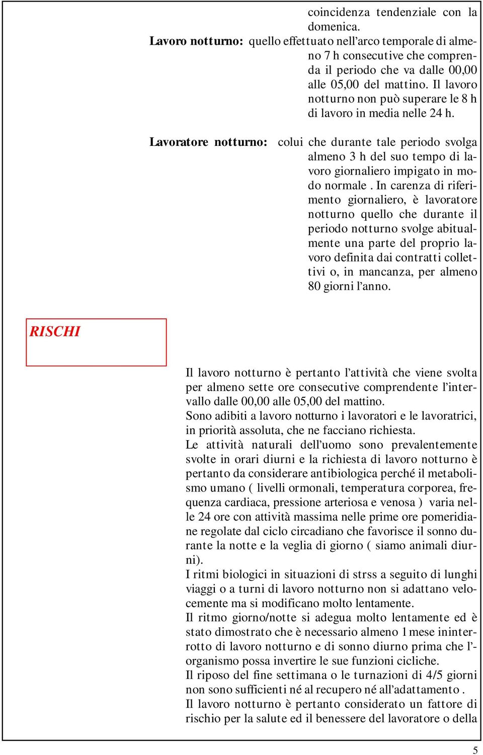 Lavoratore notturno: colui che durante tale periodo svolga almeno 3 h del suo tempo di lavoro giornaliero impigato in modo normale.