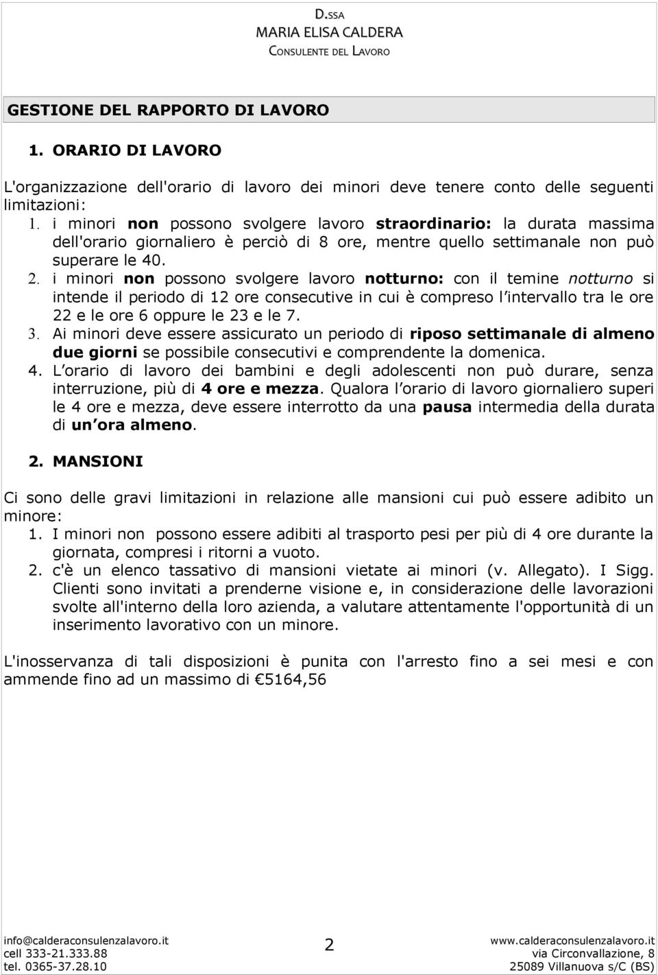 i minori non possono svolgere lavoro notturno: con il temine notturno si intende il periodo di 12 ore consecutive in cui è compreso l intervallo tra le ore 22 e le ore 6 oppure le 23 e le 7. 3.