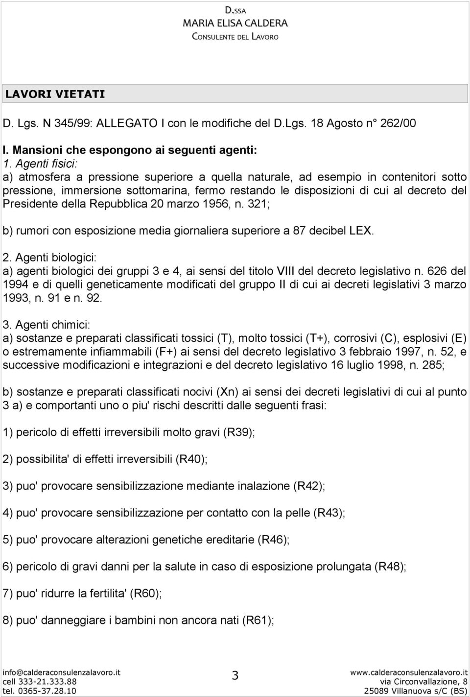 della Repubblica 20 marzo 1956, n. 321; b) rumori con esposizione media giornaliera superiore a 87 decibel LEX. 2. Agenti biologici: a) agenti biologici dei gruppi 3 e 4, ai sensi del titolo VIII del decreto legislativo n.