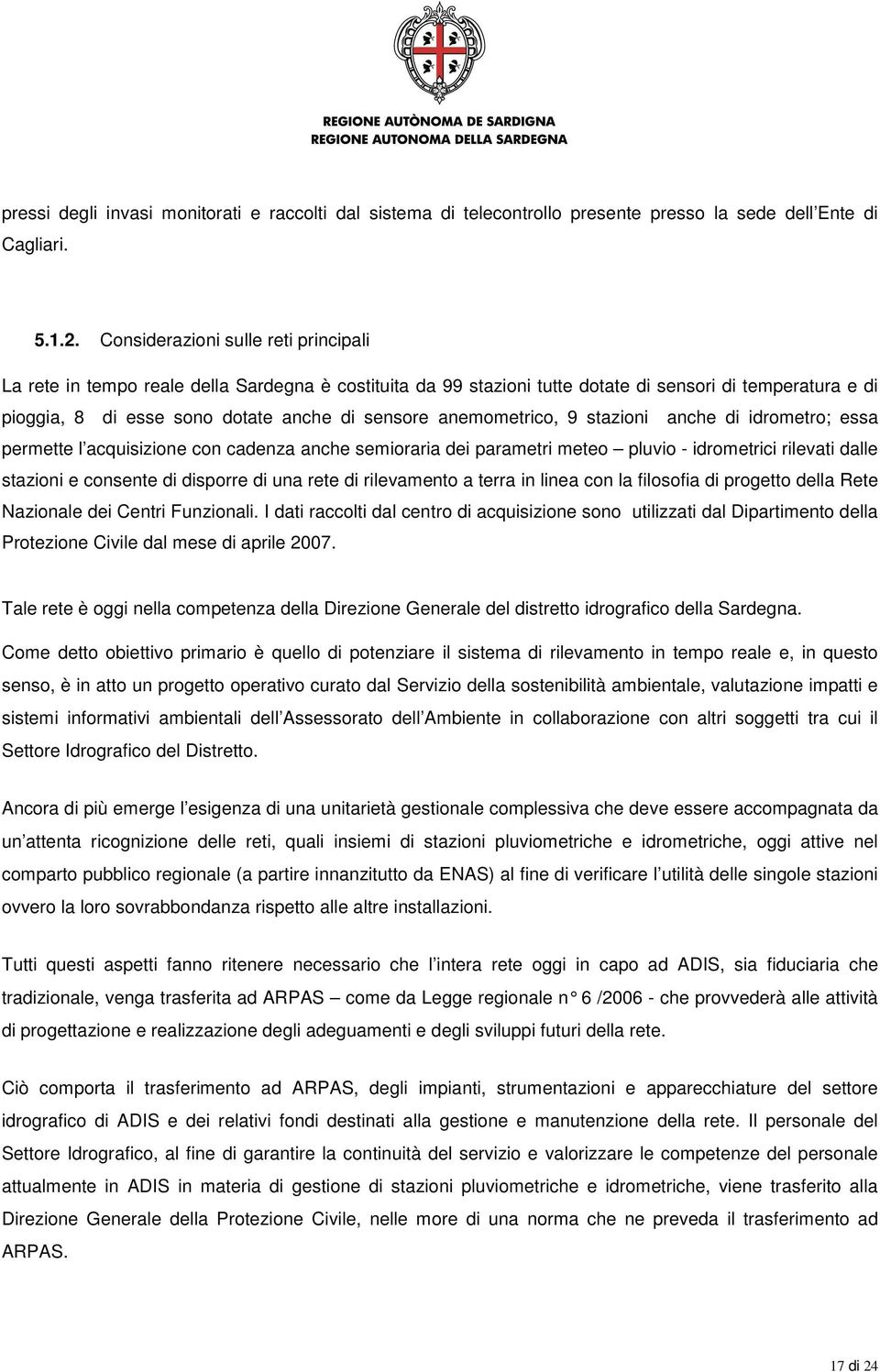 anemometrico, 9 stazioni anche di idrometro; essa permette l acquisizione con cadenza anche semioraria dei parametri meteo pluvio - idrometrici rilevati dalle stazioni e consente di disporre di una