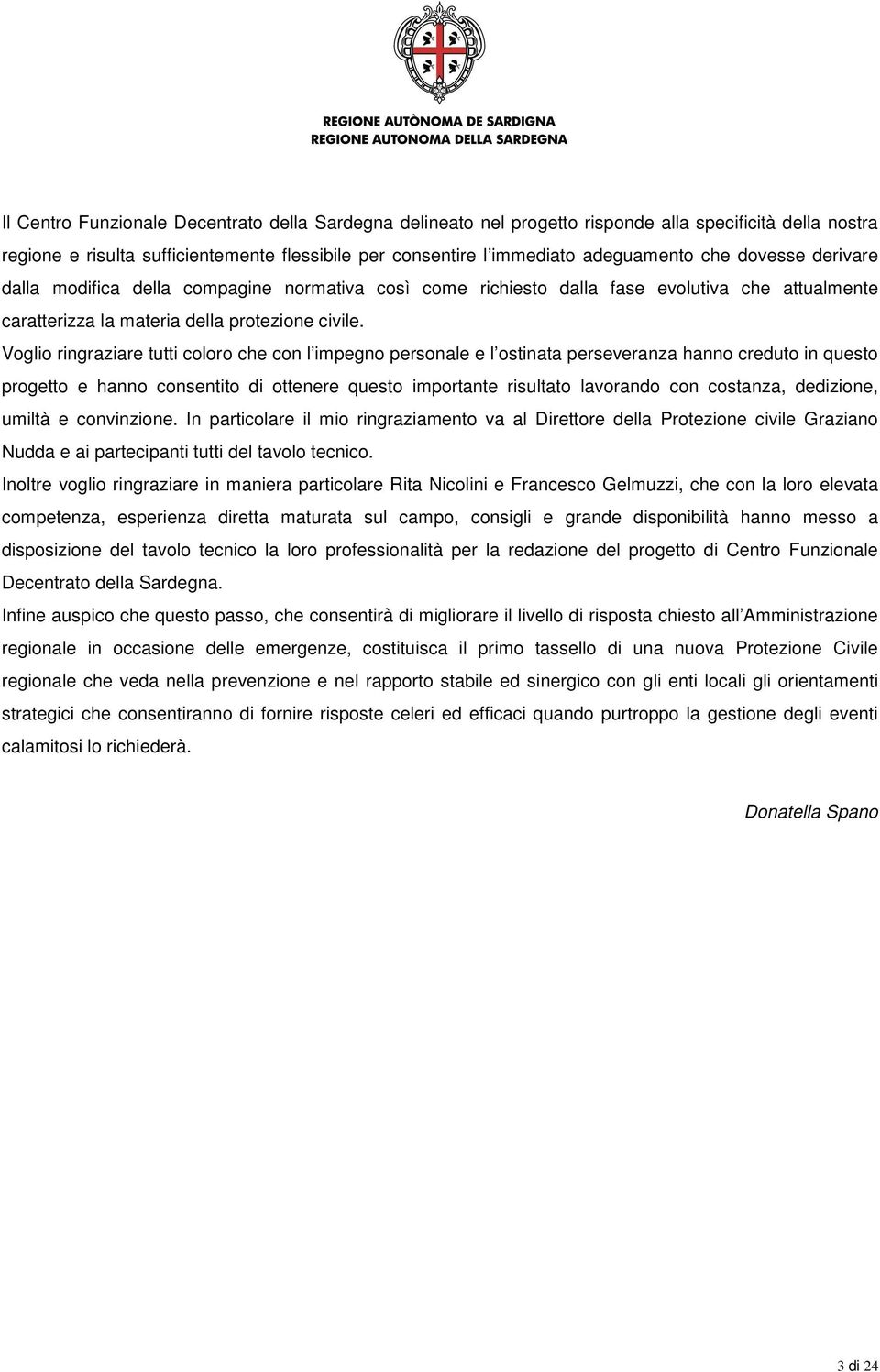 Voglio ringraziare tutti coloro che con l impegno personale e l ostinata perseveranza hanno creduto in questo progetto e hanno consentito di ottenere questo importante risultato lavorando con