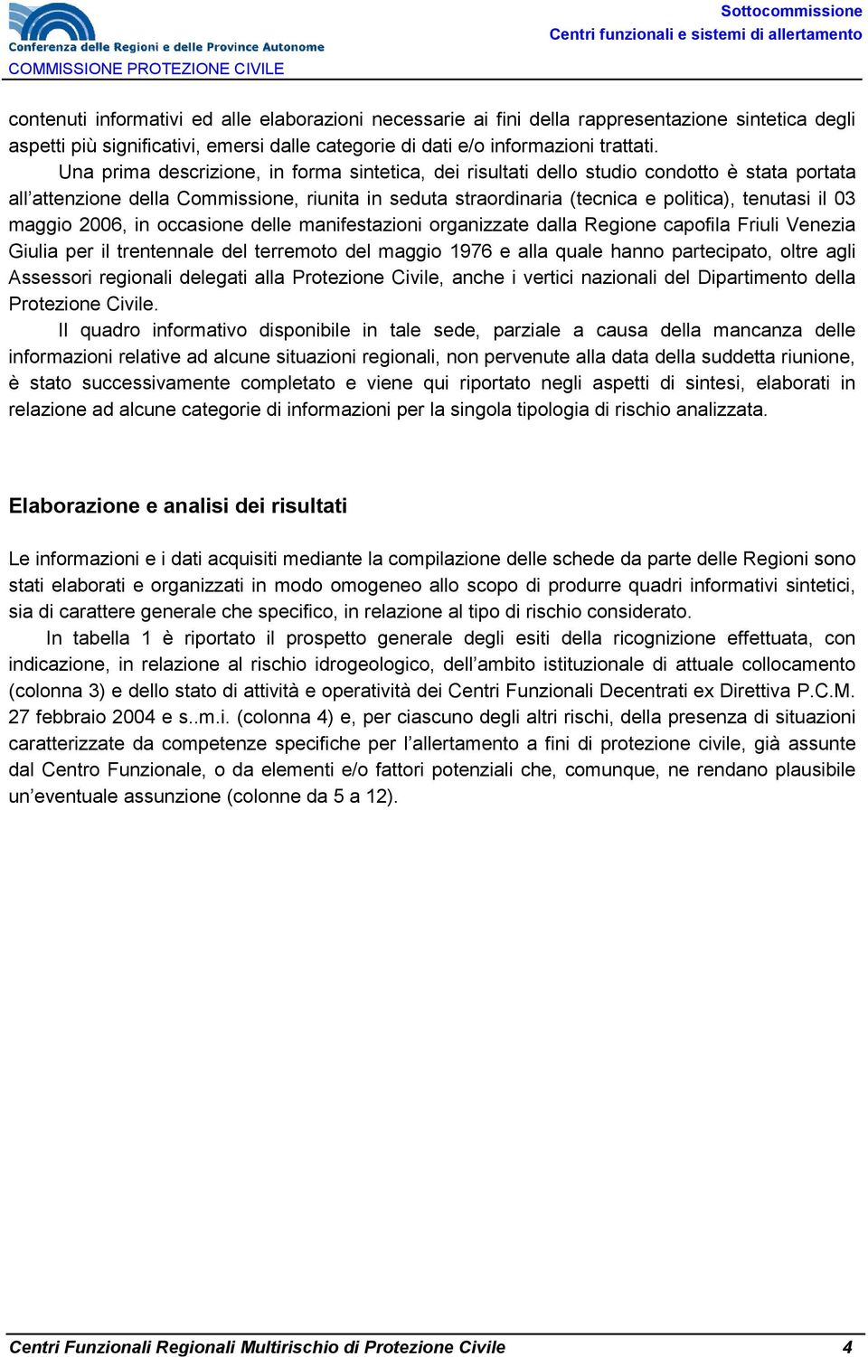 Una prima descrizione, in forma sintetica, dei risultati dello studio condotto è stata portata all attenzione della Commissione, riunita in seduta straordinaria (tecnica e politica), tenutasi il 0