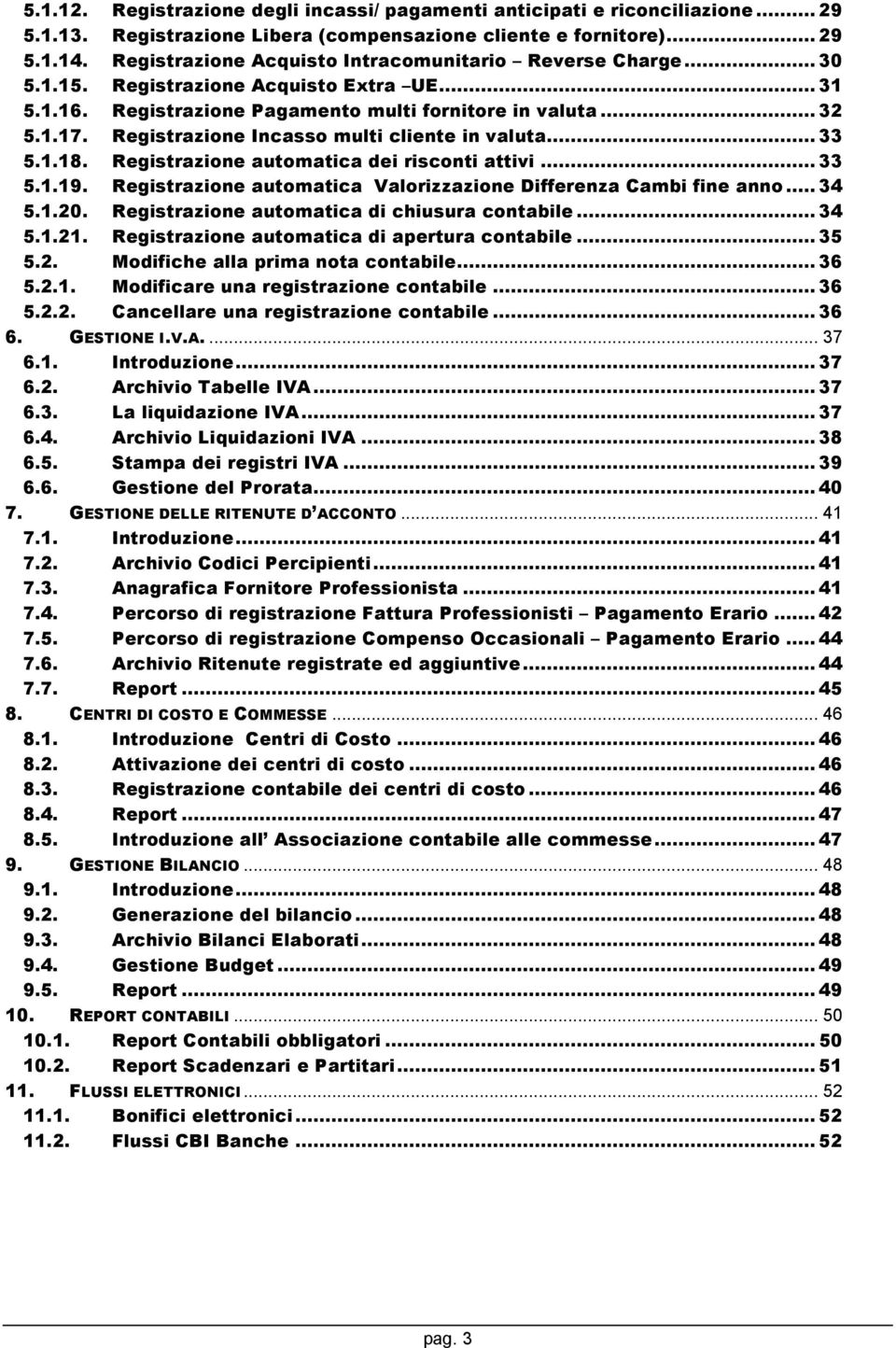 Registrazione Incasso multi cliente in valuta... 33 5.1.18. Registrazione automatica dei risconti attivi... 33 5.1.19. Registrazione automatica Valorizzazione Differenza Cambi fine anno... 34 5.1.20.