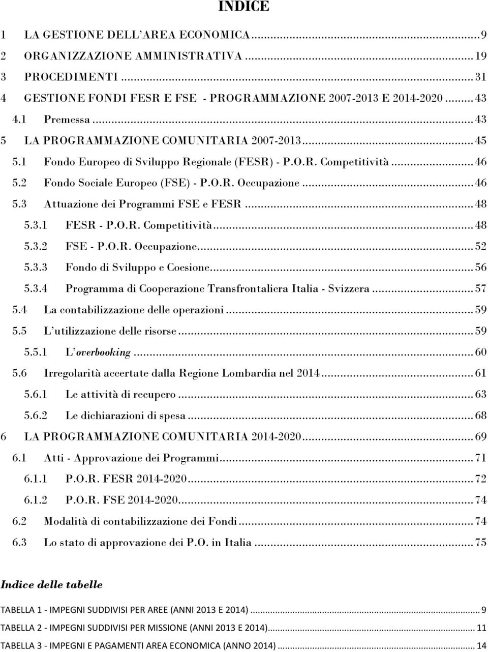 .. 48 5.3.1 FESR - P.O.R. Competitività... 48 5.3.2 FSE - P.O.R. Occupazione... 52 5.3.3 Fondo di Sviluppo e Coesione... 56 5.3.4 Programma di Cooperazione Transfrontaliera Italia - Svizzera... 57 5.