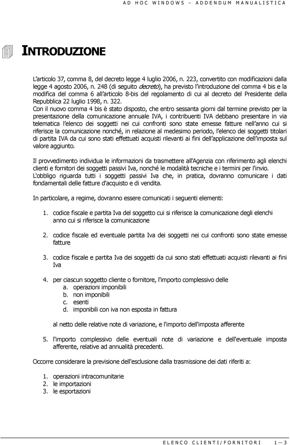 322. Con il nuovo comma 4 bis è stato disposto, che entro sessanta giorni dal termine previsto per la presentazione della comunicazione annuale IVA, i contribuenti IVA debbano presentare in via