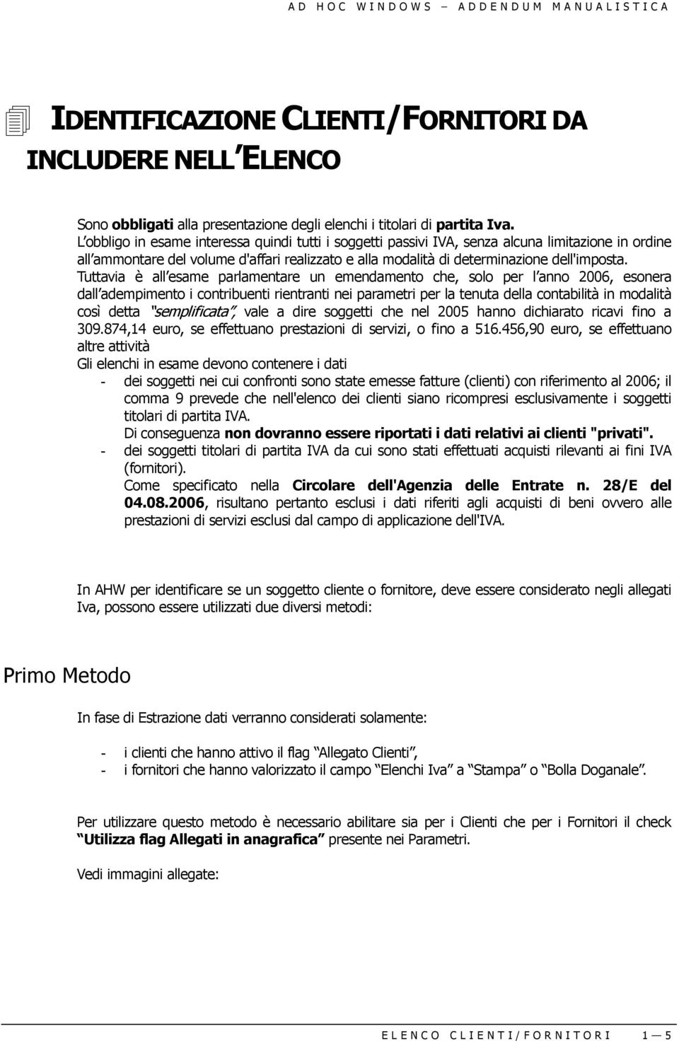 Tuttavia è all esame parlamentare un emendamento che, solo per l anno 2006, esonera dall adempimento i contribuenti rientranti nei parametri per la tenuta della contabilità in modalità così detta