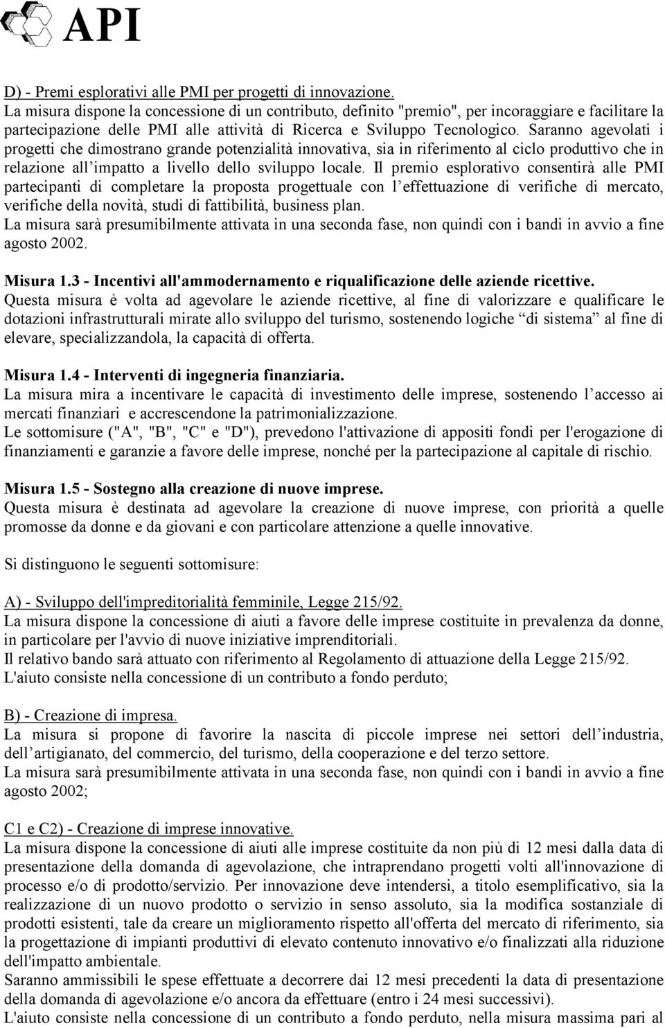 Saranno agevolati i progetti che dimostrano grande potenzialità innovativa, sia in riferimento al ciclo produttivo che in relazione all impatto a livello dello sviluppo locale.