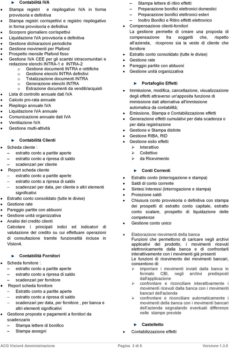 intracomunitari e redazione elenchi INTRA-1 e INTRA-2 o o Gestione documenti INTRA e rettifiche Gestione elenchi INTRA definitivi o Totalizzazione documenti INTRA o Generazione elenchi INTRA o