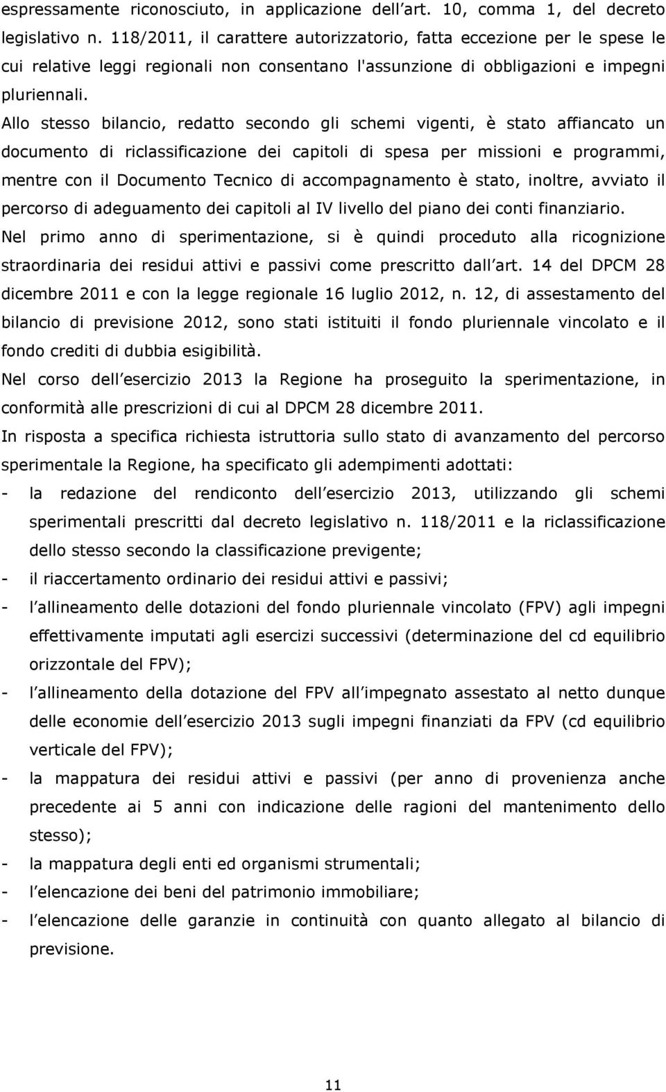 Allo stesso bilancio, redatto secondo gli schemi vigenti, è stato affiancato un documento di riclassificazione dei capitoli di spesa per missioni e programmi, mentre con il Documento Tecnico di