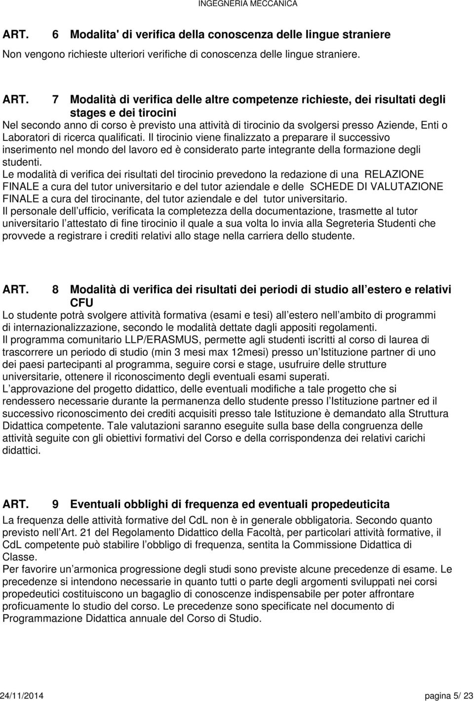 Laboratori di ricerca qualificati. Il tirocinio viene finalizzato a preparare il successivo inserimento nel mondo del lavoro ed è considerato parte integrante della formazione degli studenti.