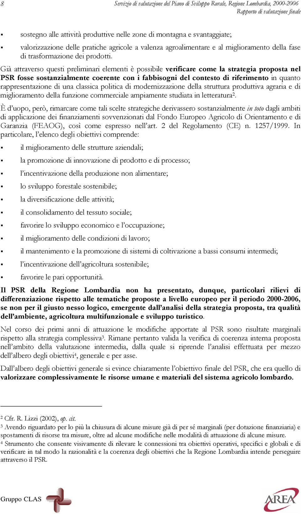 Già attraverso questi preliminari elementi è possibile verificare come la strategia proposta nel PSR fosse sostanzialmente coerente con i fabbisogni del contesto di riferimento in quanto