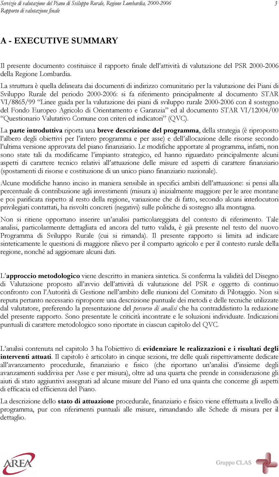 La struttura è quella delineata dai documenti di indirizzo comunitario per la valutazione dei Piani di Sviluppo Rurale del periodo 2000-2006: si fa riferimento principalmente al documento STAR