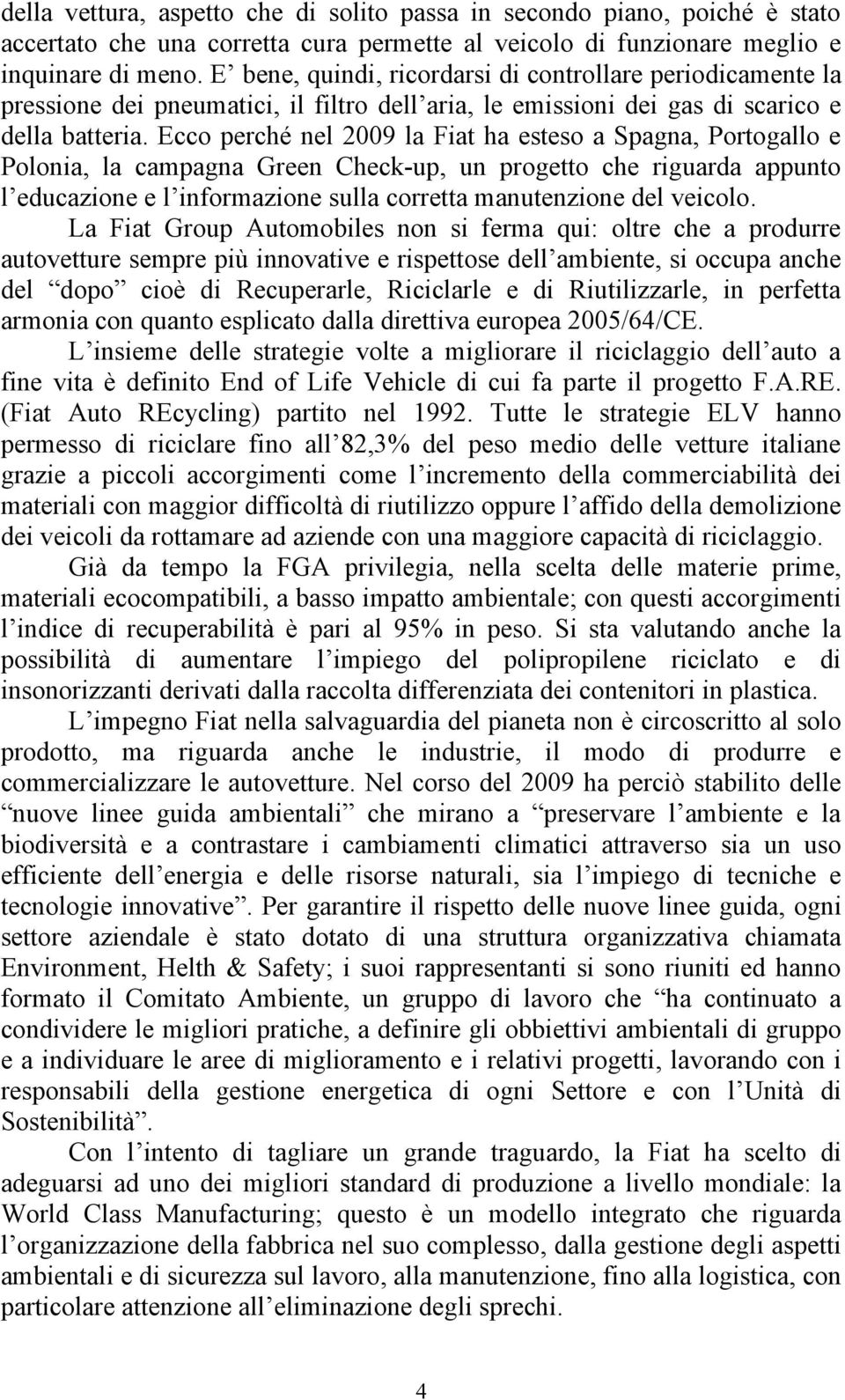 Ecco perché nel 2009 la Fiat ha esteso a Spagna, Portogallo e Polonia, la campagna Green Check-up, un progetto che riguarda appunto l educazione e l informazione sulla corretta manutenzione del