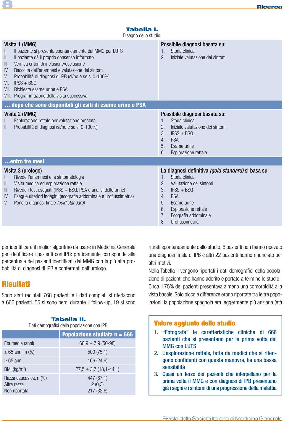 IPSS + BSQ vii. Richiesta esame urine e PSA viii. Programmazione della visita successiva dopo che sono disponibili gli esiti di esame urine e PSA Visita 2 (MMG) i.