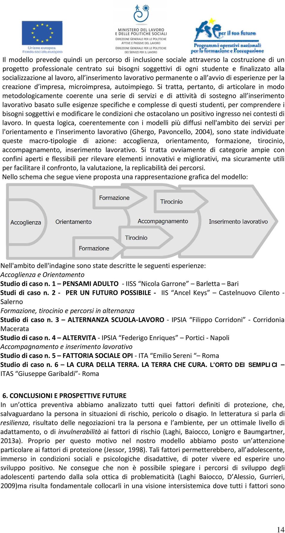 Si tratta, pertanto, di articolare in modo metodologicamente coerente una serie di servizi e di attività di sostegno all inserimento lavorativo basato sulle esigenze specifiche e complesse di questi