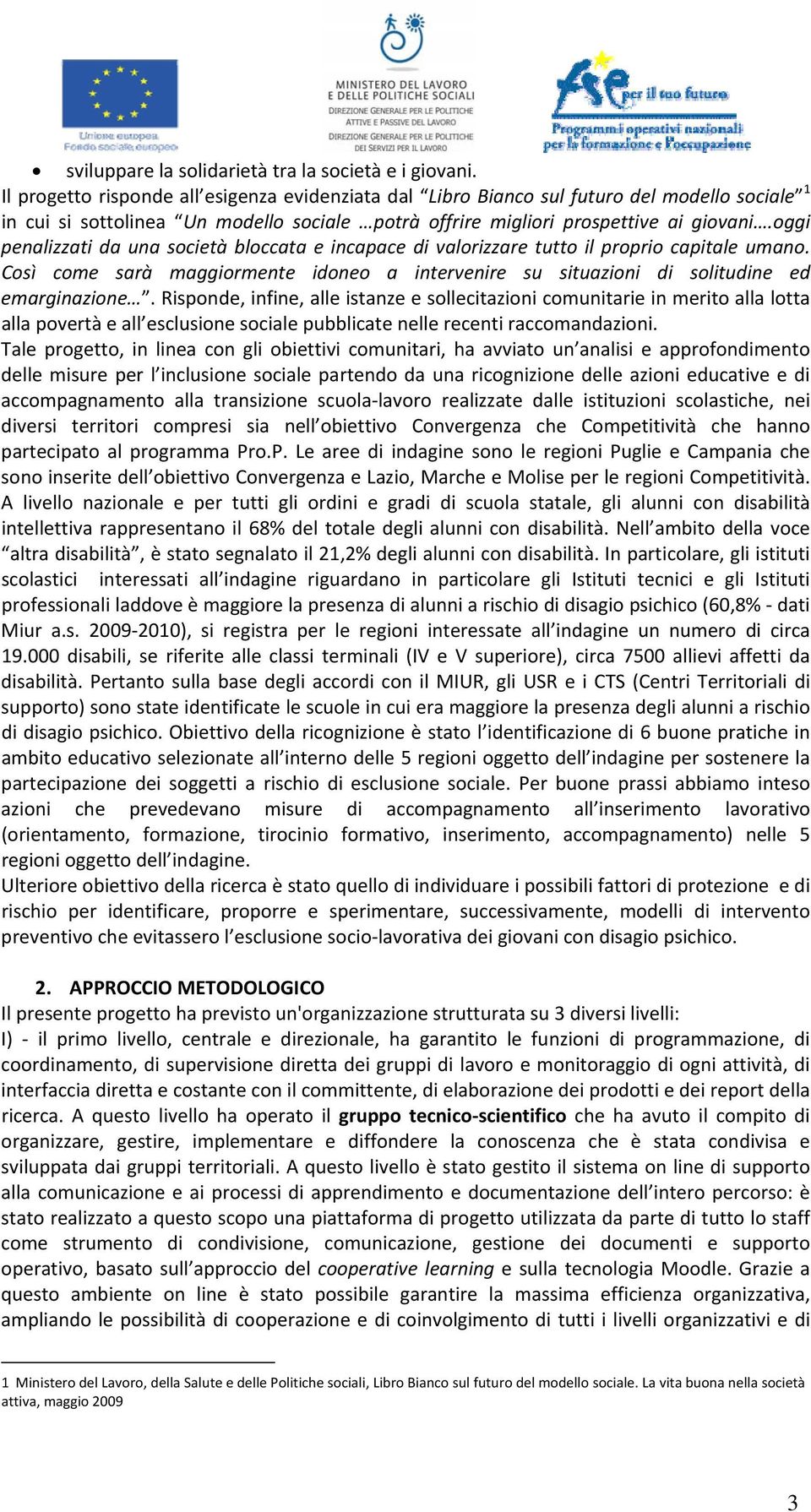 oggi penalizzati da una società bloccata e incapace di valorizzare tutto il proprio capitale umano. Così come sarà maggiormente idoneo a intervenire su situazioni di solitudine ed emarginazione.