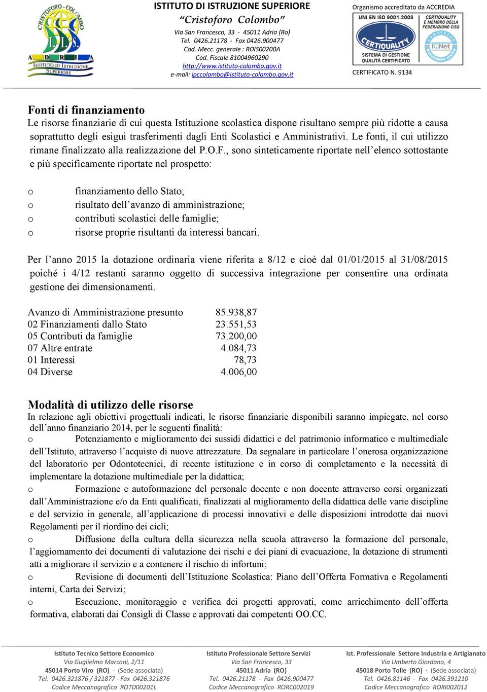 , sn sinteticamente riprtate nell elenc sttstante e più specificamente riprtate nel prspett: finanziament dell Stat; risultat dell avanz di amministrazine; cntributi sclastici delle famiglie; risrse